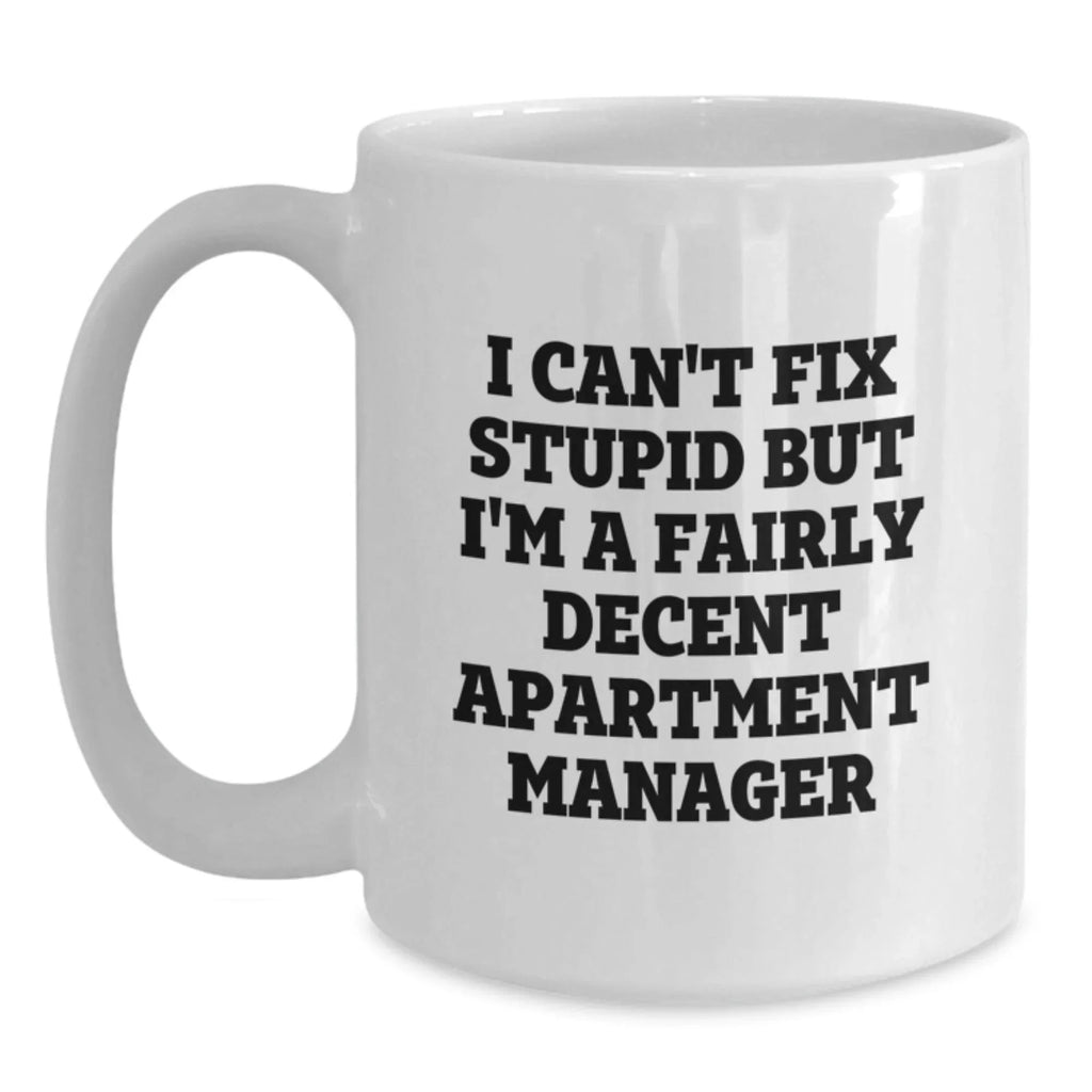 Funny Gift for Apartment Manager Friends and Colleagues Christmas Unique White Coffee Mugs from Men, Women, Family - 'I Can't Fix Stupid But I'm A Fairly Decent Apartment Manager' Quote