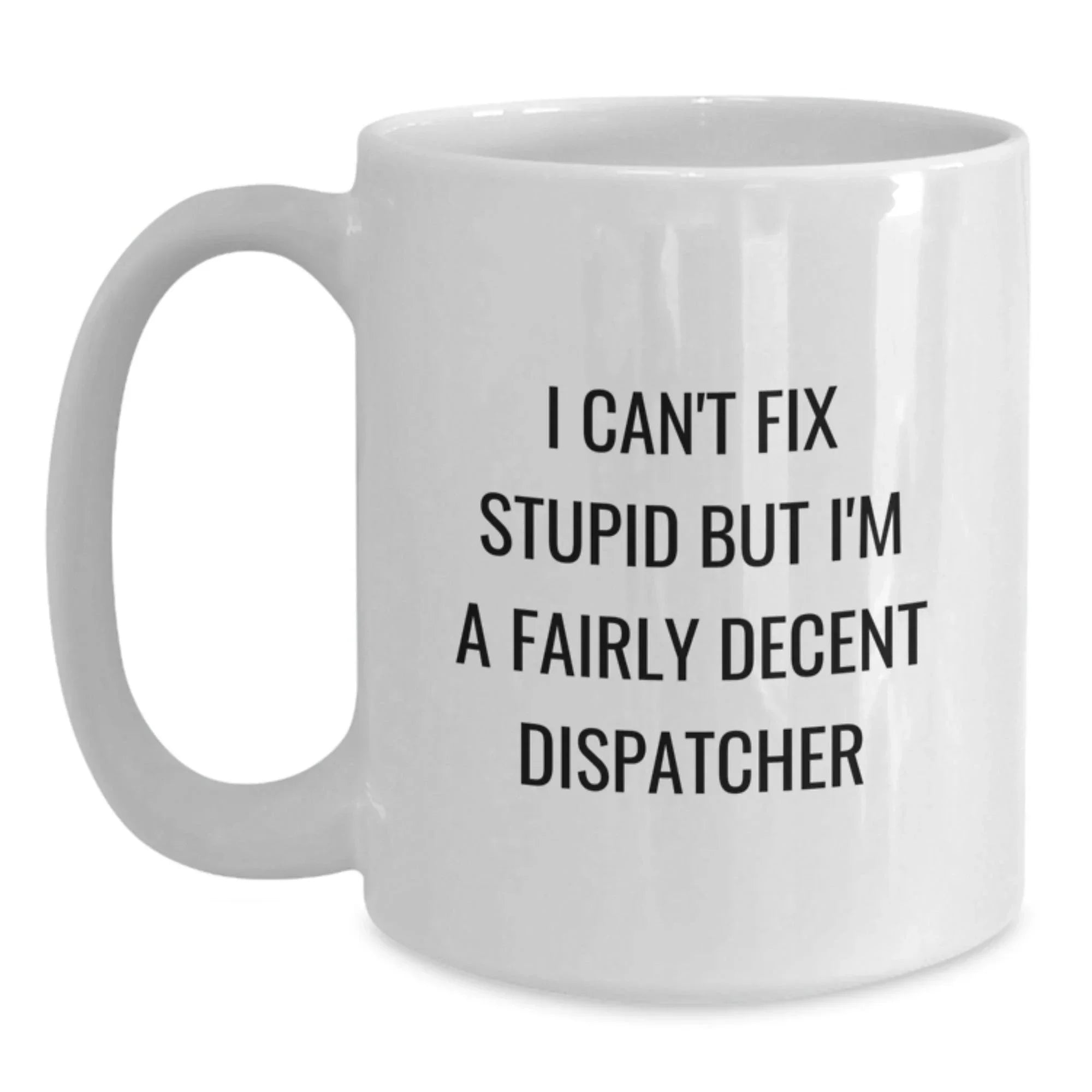 Funny Dispatcher Gifts from Friends - Unique White Coffee Mug for Dispatcher - 'I Can't Fix Stupid'