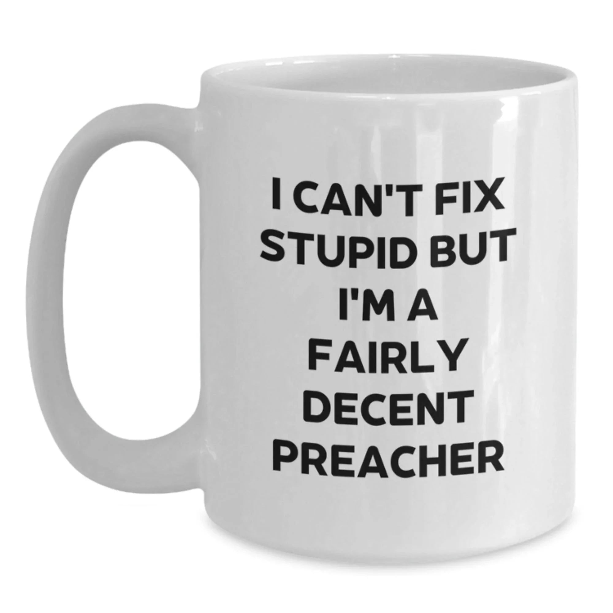Funny Preacher Gifts from Friends for Men on Christmas Unique Occasions White Coffee Mug - 'I Can't Fix Stupid But I'm A Fairly Decent Preacher'