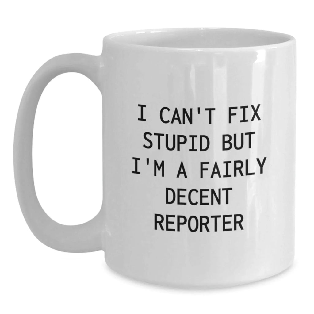 Funny Reporter Gifts for Men from Family and Friends, Cute White Coffee Mug, I Can't Fix Stupid But I'm A Fairly Decent Reporter Quote, White Christmas Unique Gifts