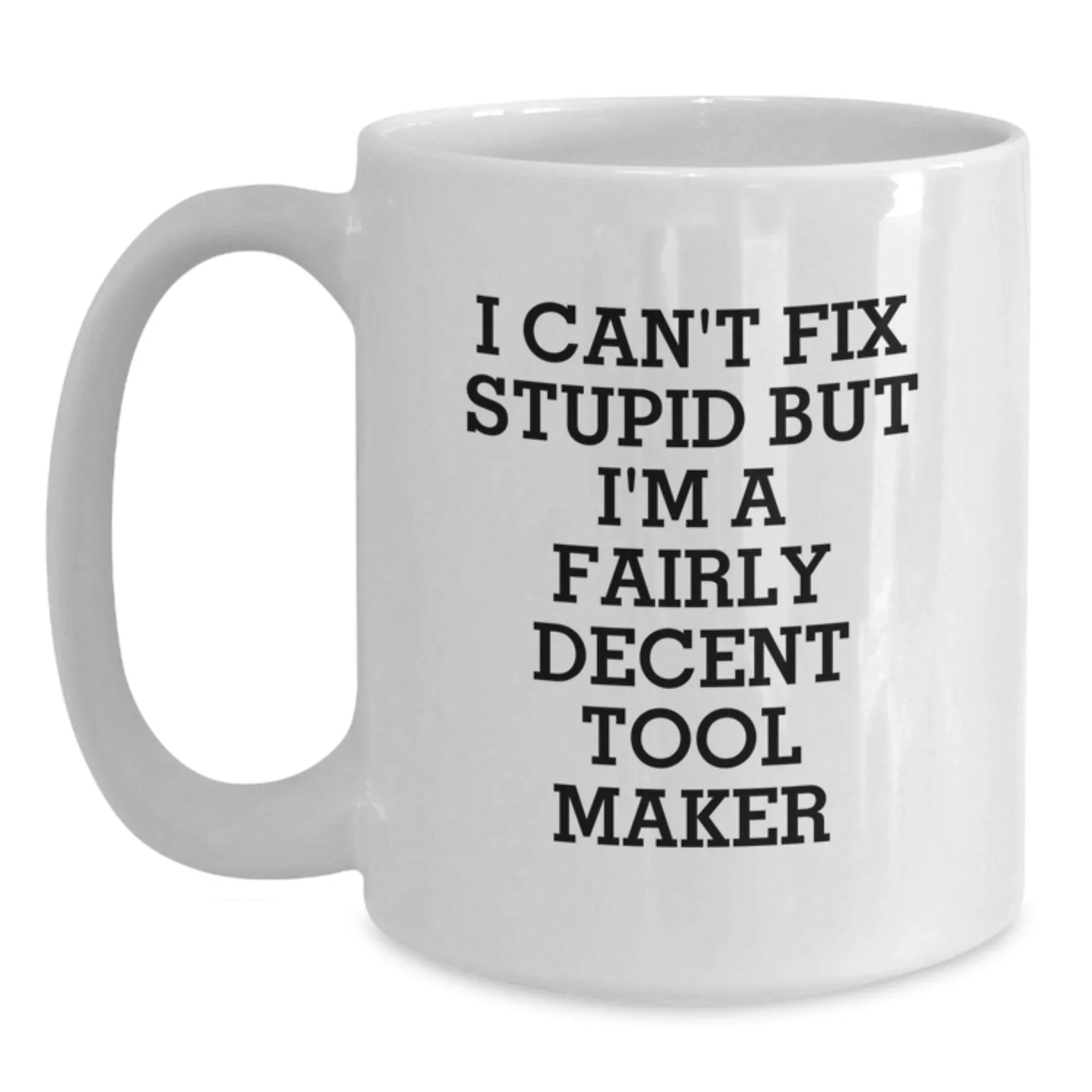 Funny Tool Maker White Coffee Mugs Gifts from Men to Friends and Family with I Can't Fix Stupid But I'm A Fairly Decent Tool Maker Quote for Christmas Unique Gifts