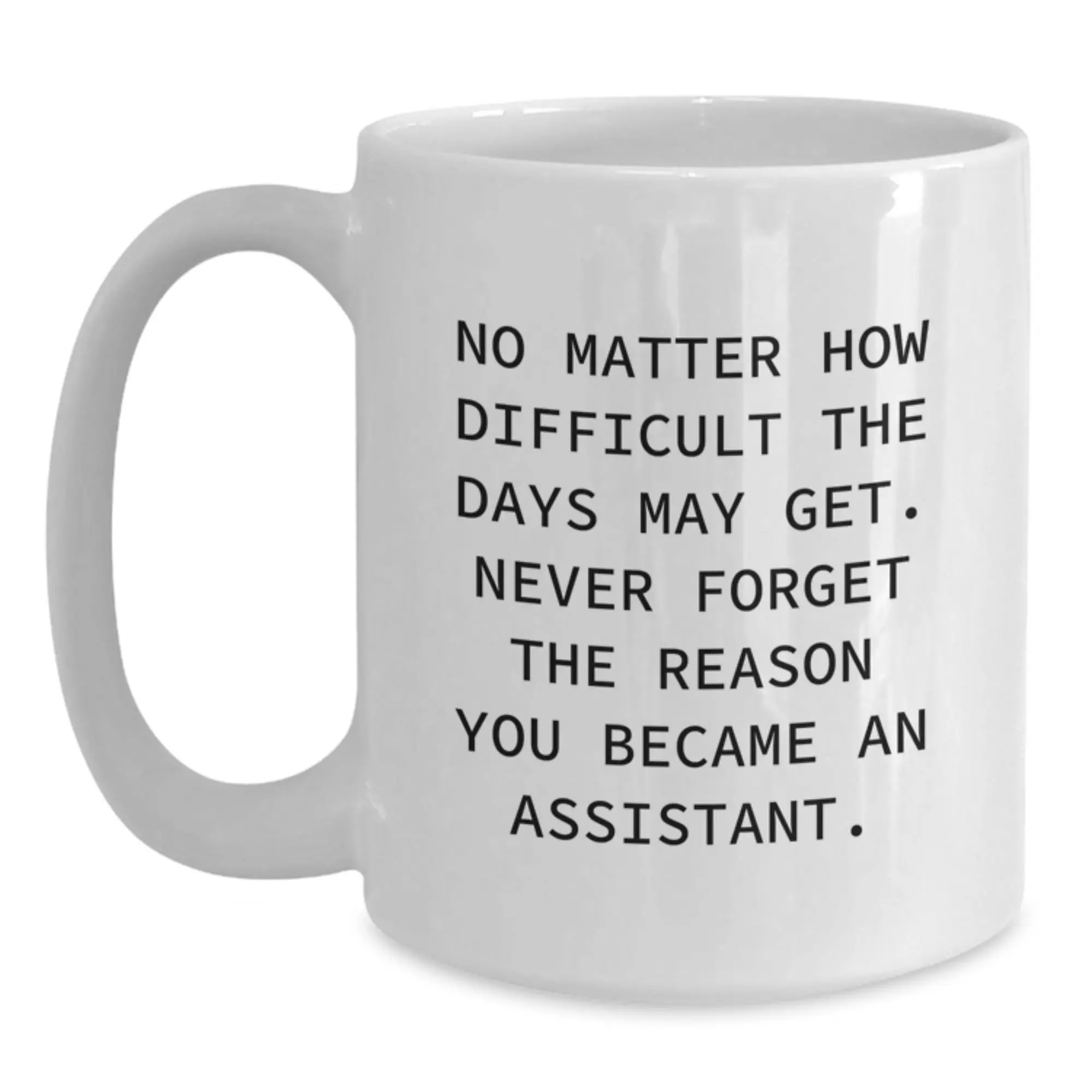 Funny Assistant Gifts for Graduation - White Coffee Mug - 'No Matter How Difficult The Days May Get. Never Forget The Reason You Became An Assistant.' - Gifts from Friends to Family - Main