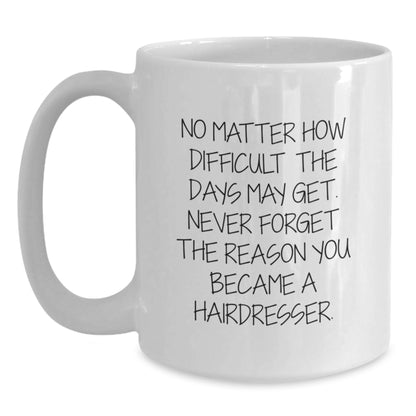 Unique Inspirational Gifts for Hairdresser Friends and Family - Christmas White Coffee Mug - 'No Matter How Difficult The Days May Get. Never Forget The Reason You Became A Hairdresser.' - Main