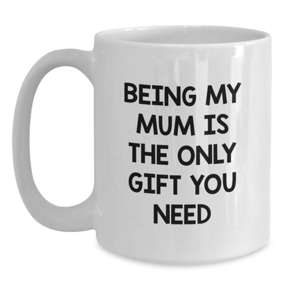Funny Mum Gifts from Men for Mum - White Coffee Mug with 'Being My Mum Is The Only Gift You Need' Quote - Unique Christmas Unique Gifts for Family - Main