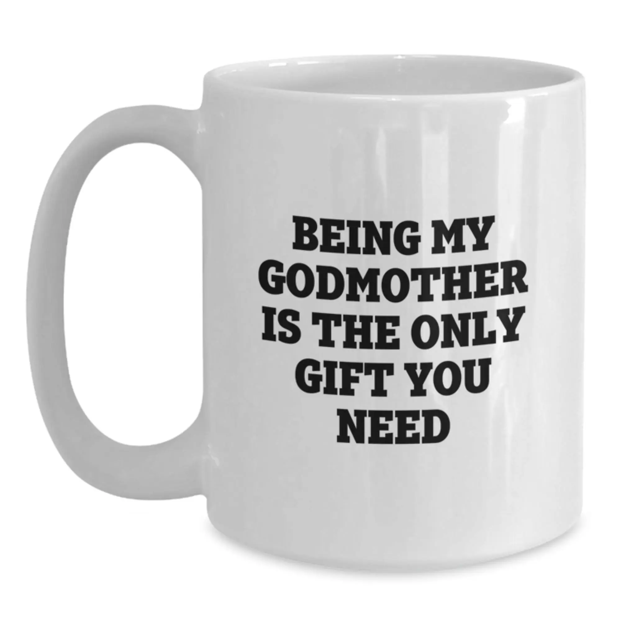 Funny Gifts from Men to Godmother on Graduation Unique Gifts, White Coffee Mug with Being My Godmother Is The Only Gift You Need Quote, Ceramic 11oz or 15oz Capacity - Main