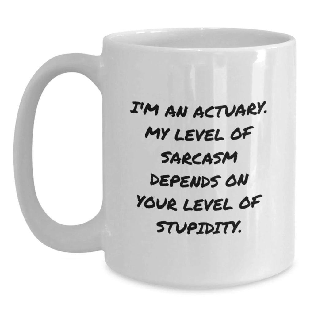 Funny Actuary Gifts for Him, White Coffee Mug, Christmas Unique Presents from Friends, 'I'm An Actuary. My Level Of Sarcasm Depends On Your Level Of Stupidity.' Quote