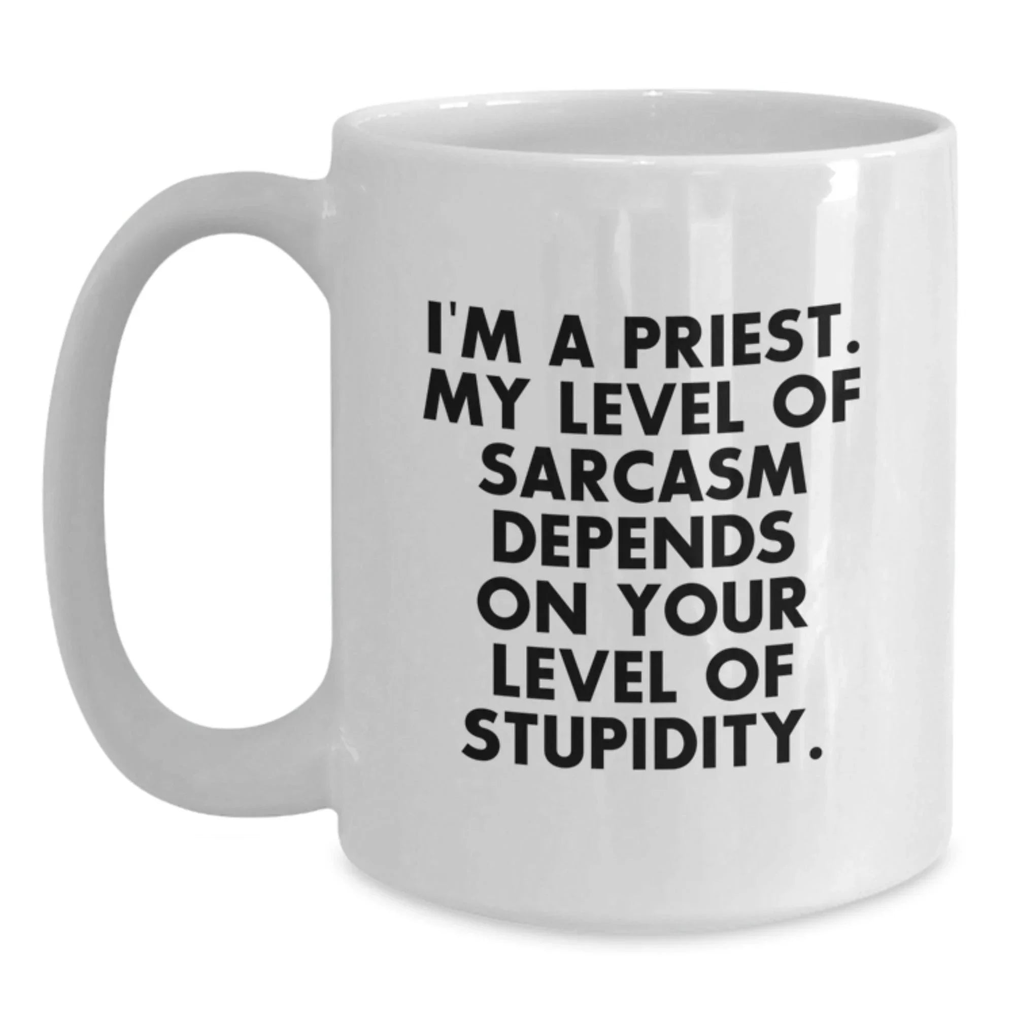 Funny Priest Gifts for Men, White Ceramic Coffee Mug, Perfect for Priest, Gift from Friends, I'm A Priest. My Level Of Sarcasm Depends On Your Level Of Stupidity.