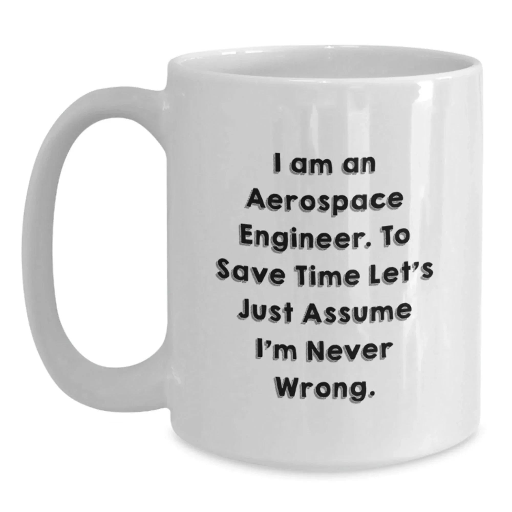 Funny Aerospace Engineer Gifts for Men from Friends to Coworkers - I Am An Aerospace Engineer. To Save Time Let's Just Assume I'm Never Wrong. White Coffee Mug for Graduation Unique Gifts