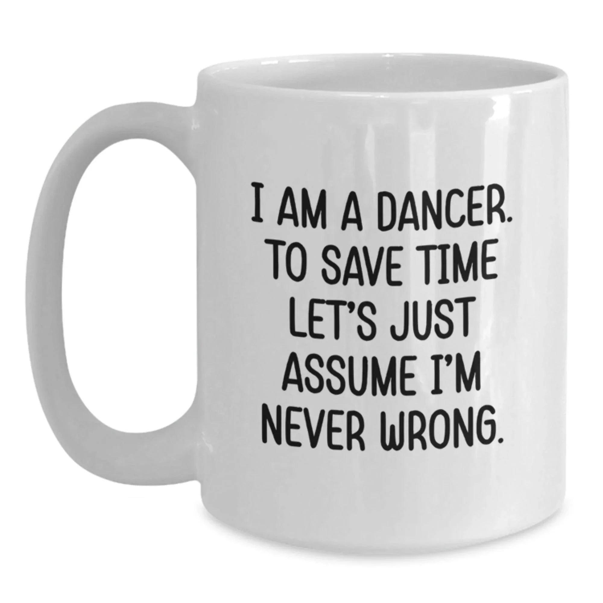 Funny Dancer Gifts: White Coffee Mug for Dancer Birthday 'I Am A Dancer. To Save Time Let's Just Assume I'm Never Wrong.' from Friends