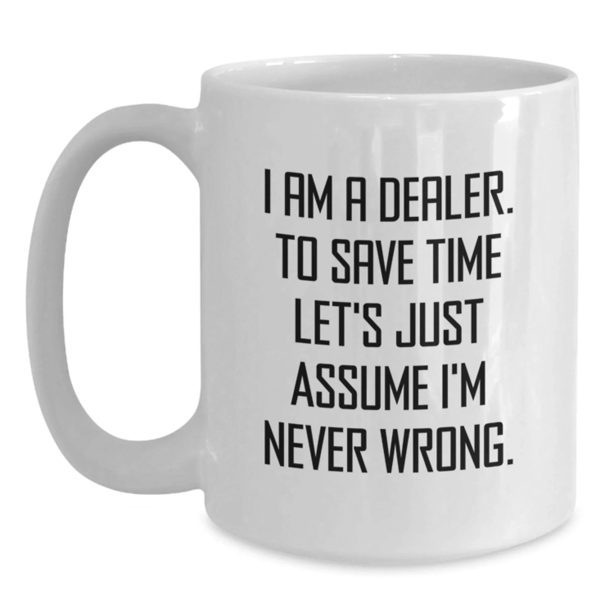 Funny Dealer Gifts from Friends Christmas Unique White Coffee Mugs with 'I Am A Dealer. To Save Time Let's Just Assume I'm Never Wrong.' Quote for Dealer