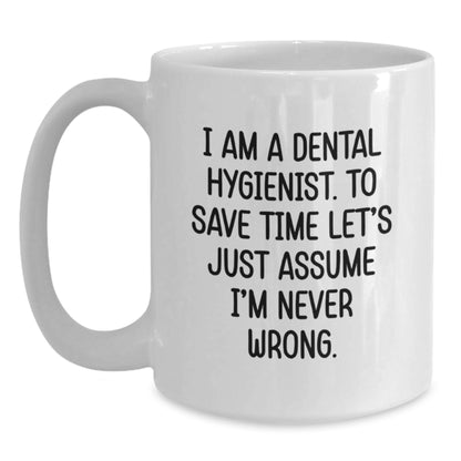 Funny Dental Hygienist Gifts for Graduation - White Coffee Mug from Friends, 'I Am A Dental Hygienist. To Save Time Let's Just Assume I'm Never Wrong.' - Main