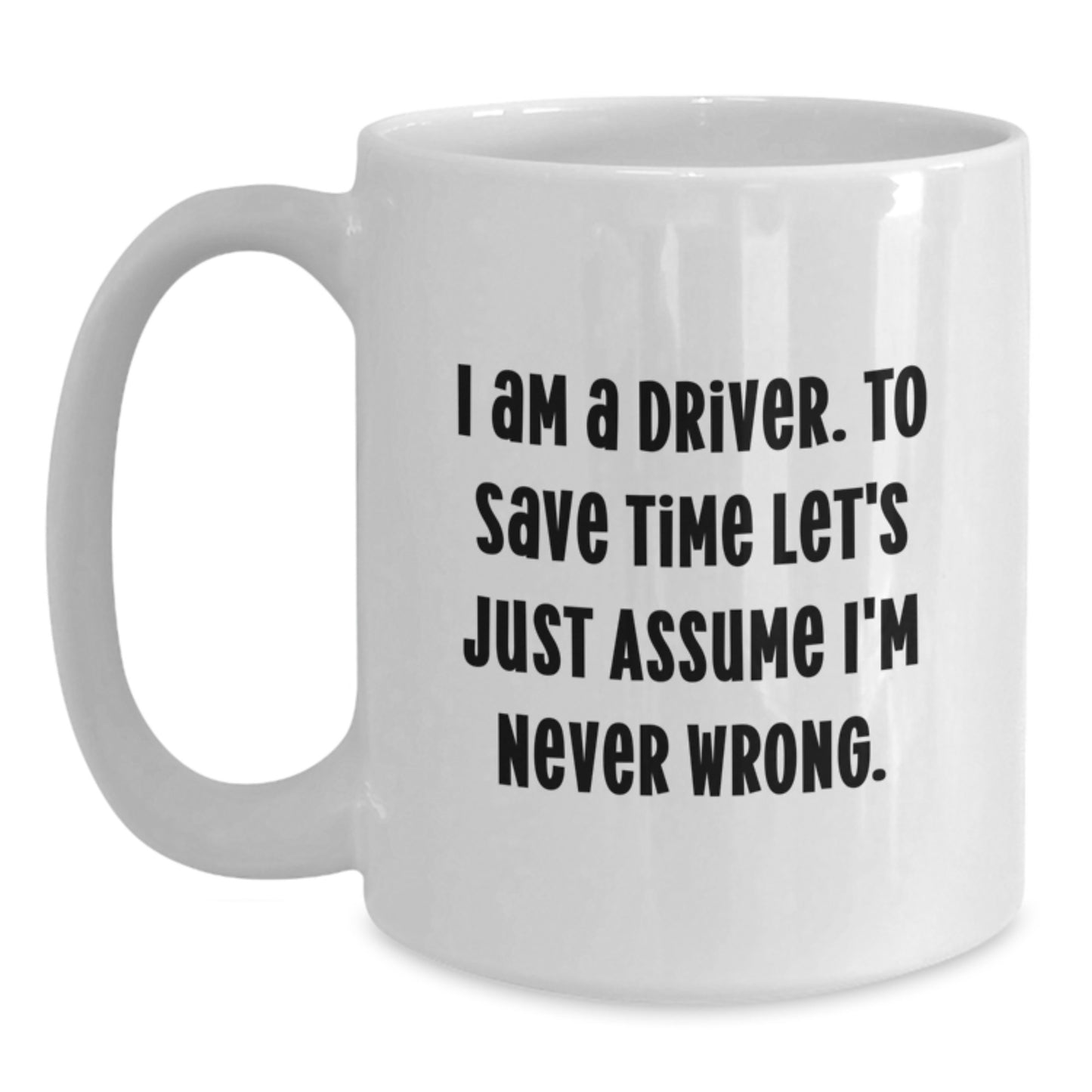 Funny Driver Gifts for Men, Women, Friends from Family - White Coffee Mug, I Am A Driver To Save Time Let's Just Assume I'm Never Wrong - Main