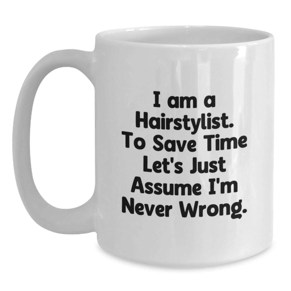 Funny Hairstylist Gifts, White Coffee Mug, 'I Am A Hairstylist. To Save Time Let's Just Assume I'm Never Wrong.' Mug Gifts from Friends to Family, Christmas Unique Presents for Hairstylist