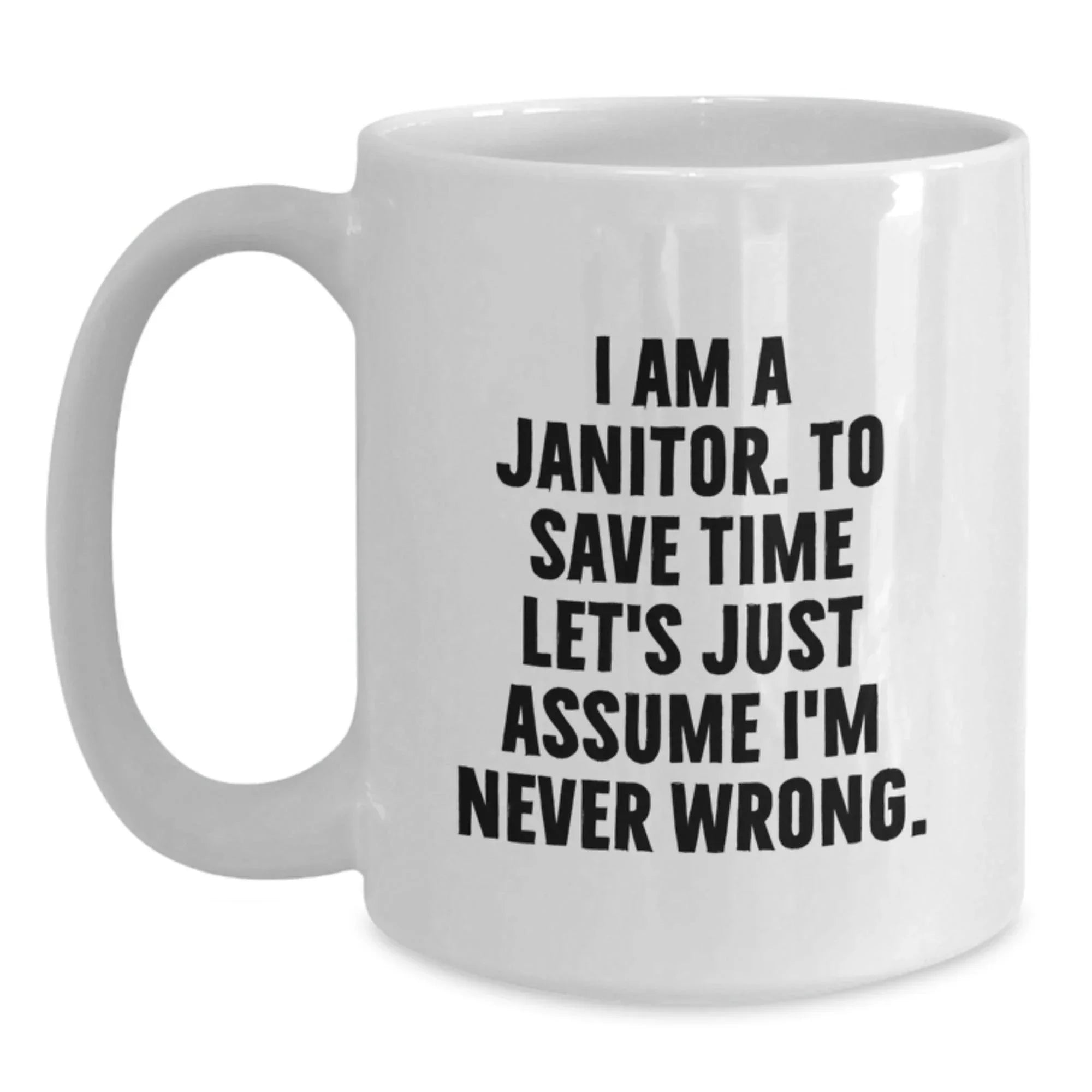 Funny Janitor Mug Gifts from Friends and Family - I Am A Janitor. To Save Time Let's Just Assume I'm Never Wrong. White Coffee Mug for Men and Women