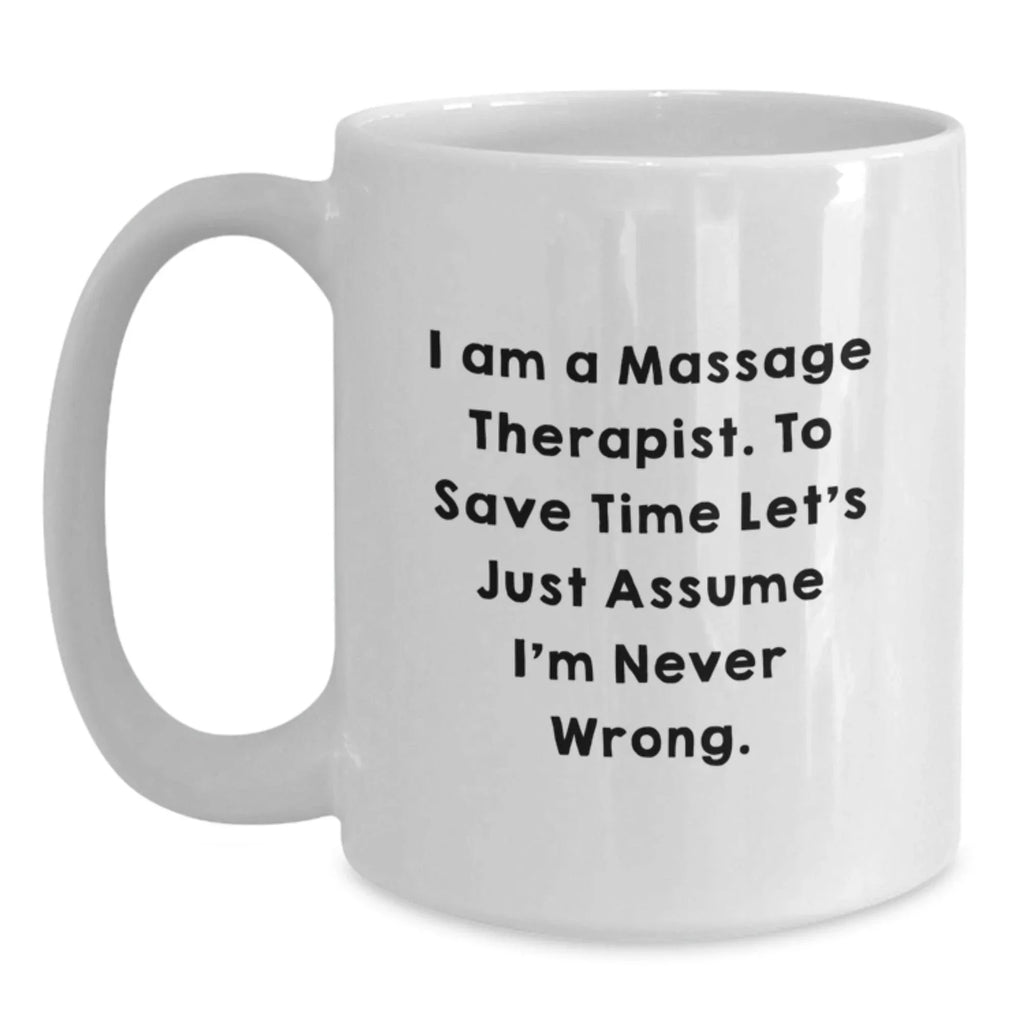 Funny Massage Therapist Gifts from Friends for Men and Women - White Coffee Mug - 'I Am A Massage Therapist. To Save Time Let's Just Assume I'm Never Wrong.' - Unique Christmas Unique Gift Ideas