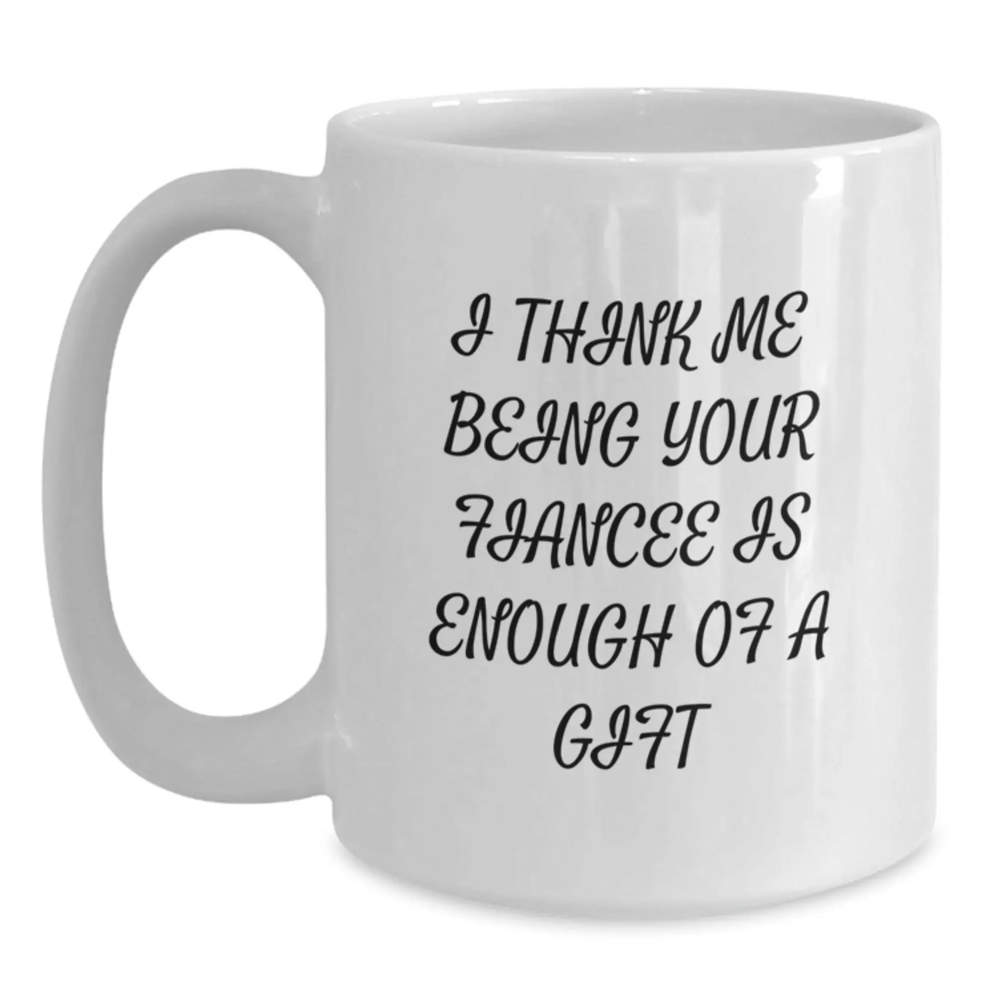 Gifts from Men for Fiancee, Funny White Coffee Mug with I Think Me Being Your Fiancee Is Enough Of A Gift, Graduation Unique Gifts for Her - Main