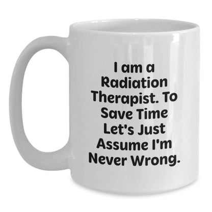 Funny Radiation Therapist Gifts from Friends and Family - I Am A Radiation Therapist. To Save Time Let's Just Assume I'm Never Wrong. White Coffee Mug for Graduation - Main