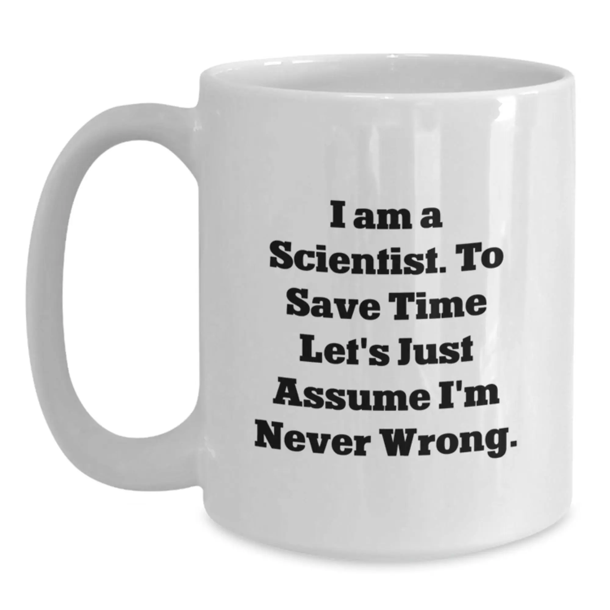 Funny Scientist Gifts for Men, White Coffee Mug with 'I Am A Scientist. To Save Time Let's Just Assume I'm Never Wrong.' Quote, Unique Graduation Gifts from Friends and Family - Main
