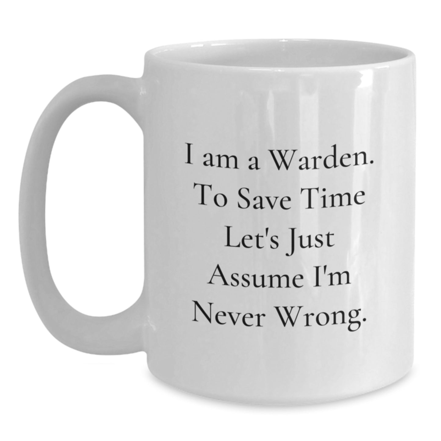 Funny Warden Gifts for Friends - Christmas Unique Gifts from Men - White Coffee Mug 'I Am A Warden. To Save Time Let's Just Assume I'm Never Wrong.' - Main