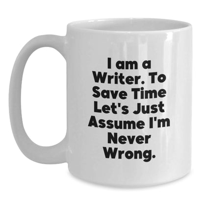 Funny Writer Gifts for Him or Her - White Coffee Mug - 'I Am A Writer. To Save Time Let's Just Assume I'm Never Wrong.' - Main