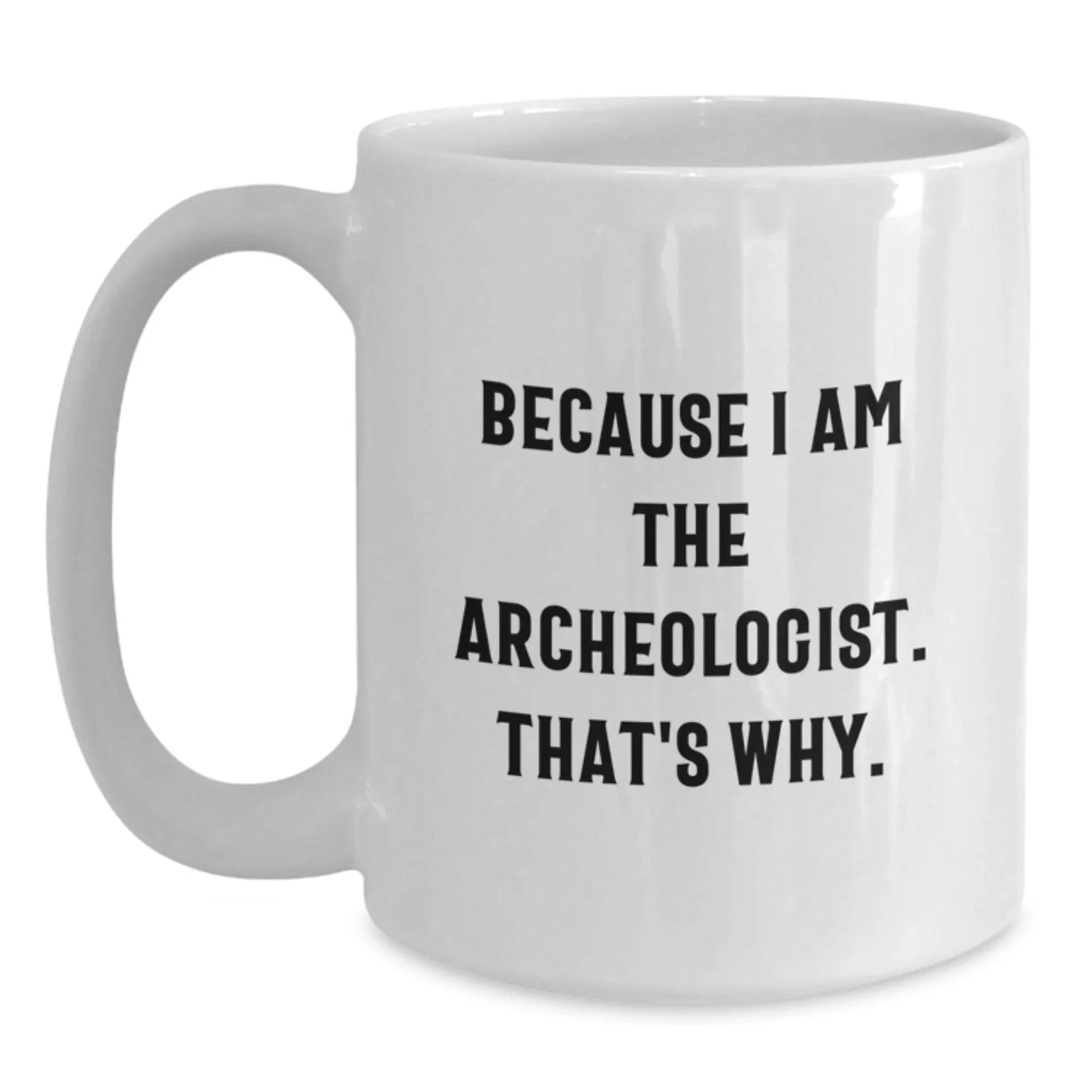 Archeologist Gifts for Him or Her, Funny Quote Coffee Mug for Graduation, White Ceramic 11oz or 15oz, Gifts from Friends or Family