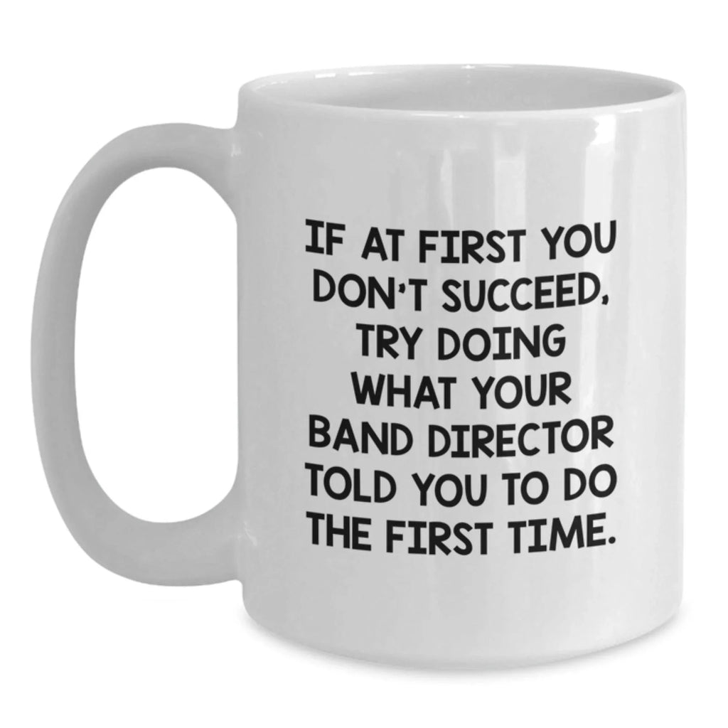 Funny Band Director Gifts from Friends - White Coffee Mug - If At First You Don't Succeed Try Doing What Your Band Director Told You To Do
