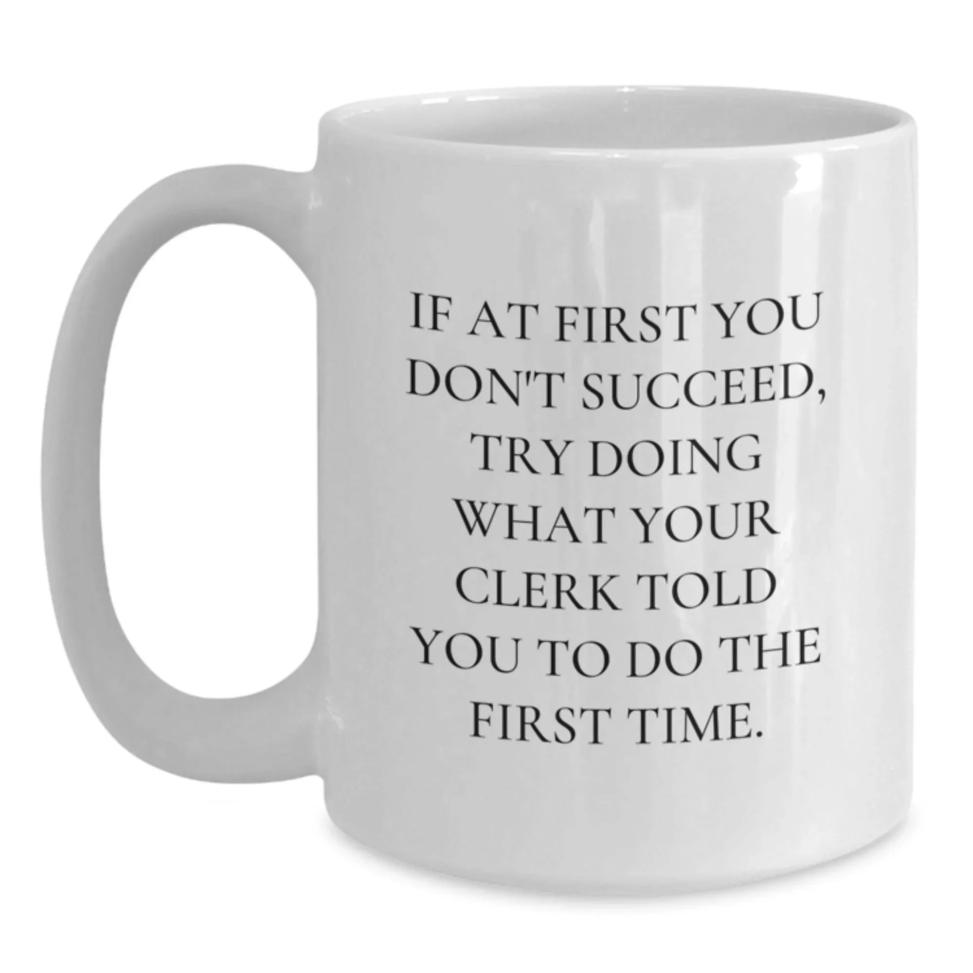 Funny Clerk Gifts, White Coffee Mug for Graduation, 'If At First You Don't Succeed, Try Doing What Your Clerk Told You To Do The First Time' Funny Quote, Gifts from Friends to Clerk