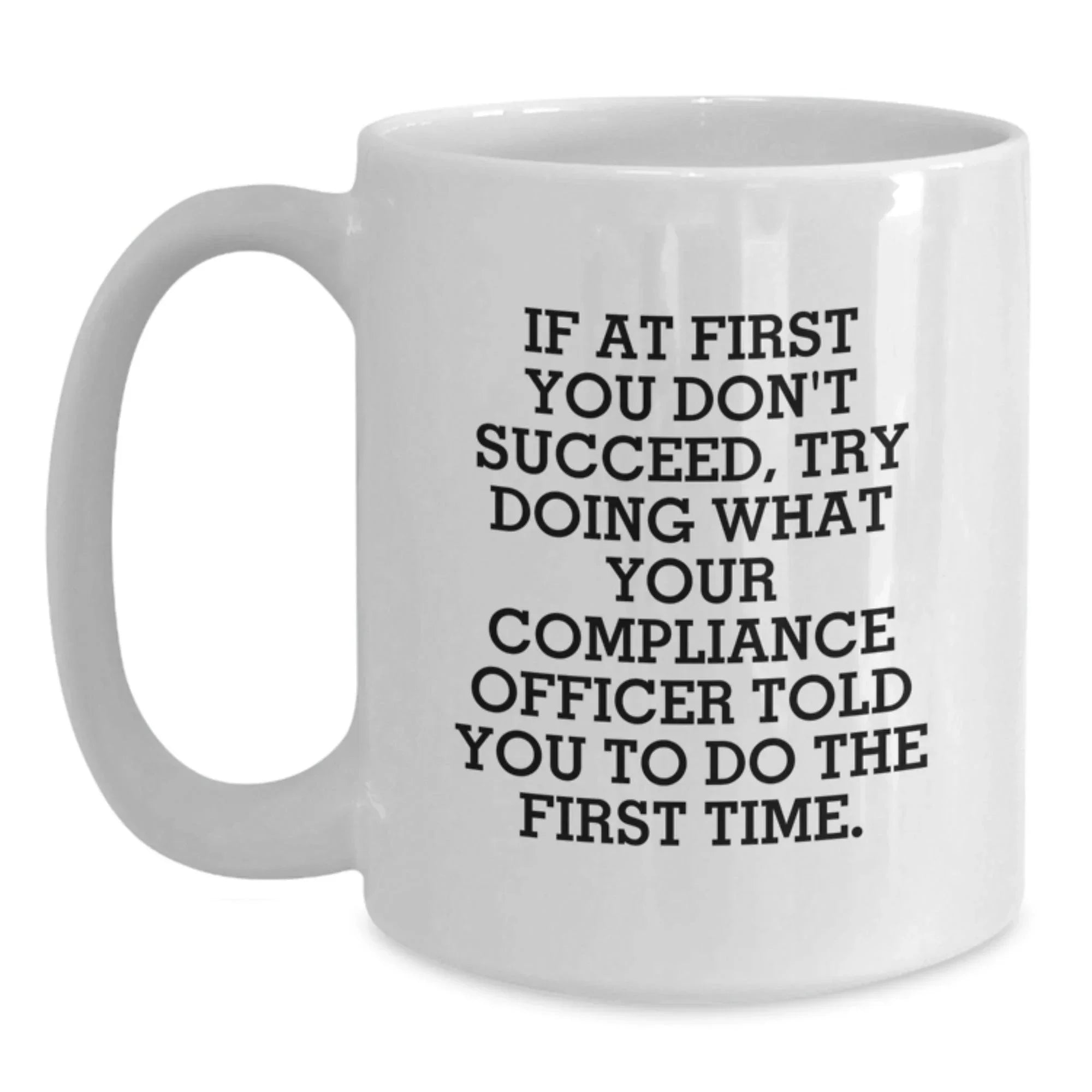 Funny Compliance Officer Gifts for Men - White Coffee Mug, If At First You Don't Succeed Try Doing What Your Compliance Officer Told You To Do The First Time, Best Christmas Unique Gifts from Friends