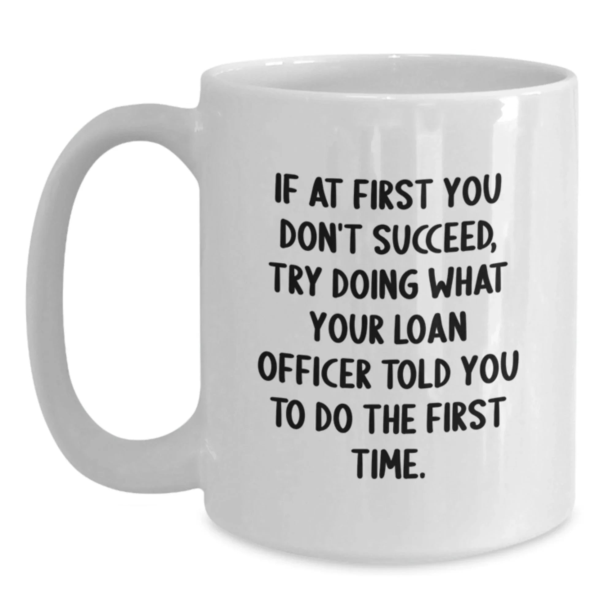 Funny Loan Officer Gifts from Family - White Coffee Mug for Graduation, 'If At First You Don't Succeed, Try Doing What Your Loan Officer Told You To Do The First Time.'
