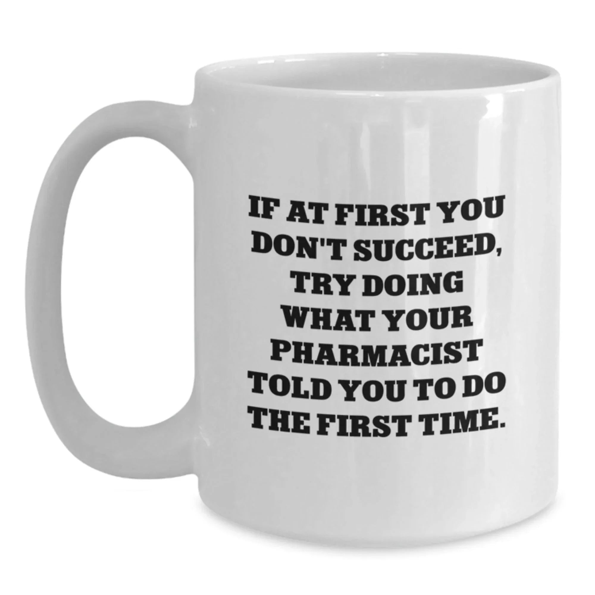 Funny Pharmacist Gifts from Friends Christmas Unique White Coffee Mug - 'If At First You Don't Succeed, Try Doing What Your Pharmacist Told You To Do The First Time.'