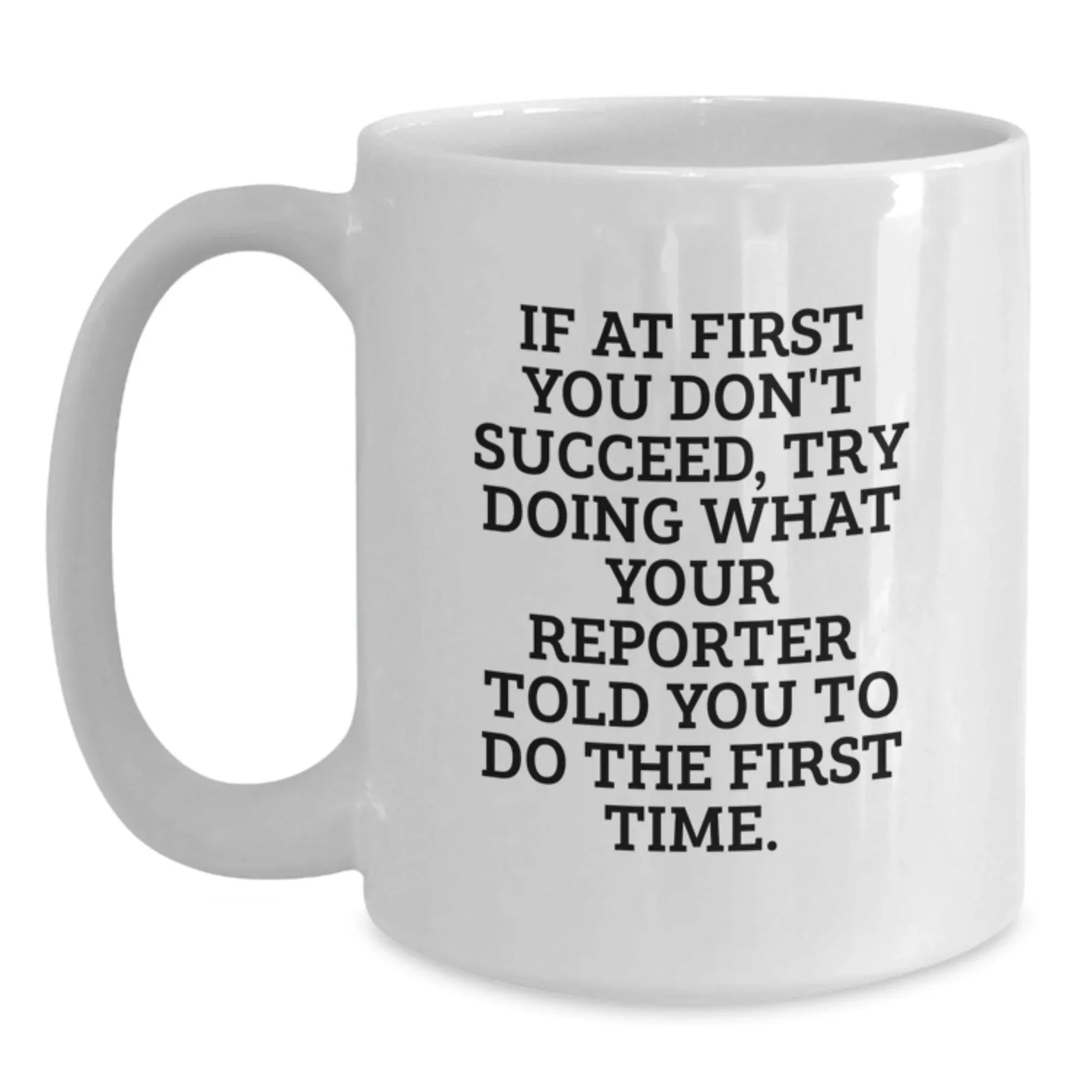 Funny Reporter Gifts for Christmas Unique Presents from Friends and Family - White Coffee Mug - If At First You Don't Succeed, Try Doing What Your Reporter Told You To Do The First Time.