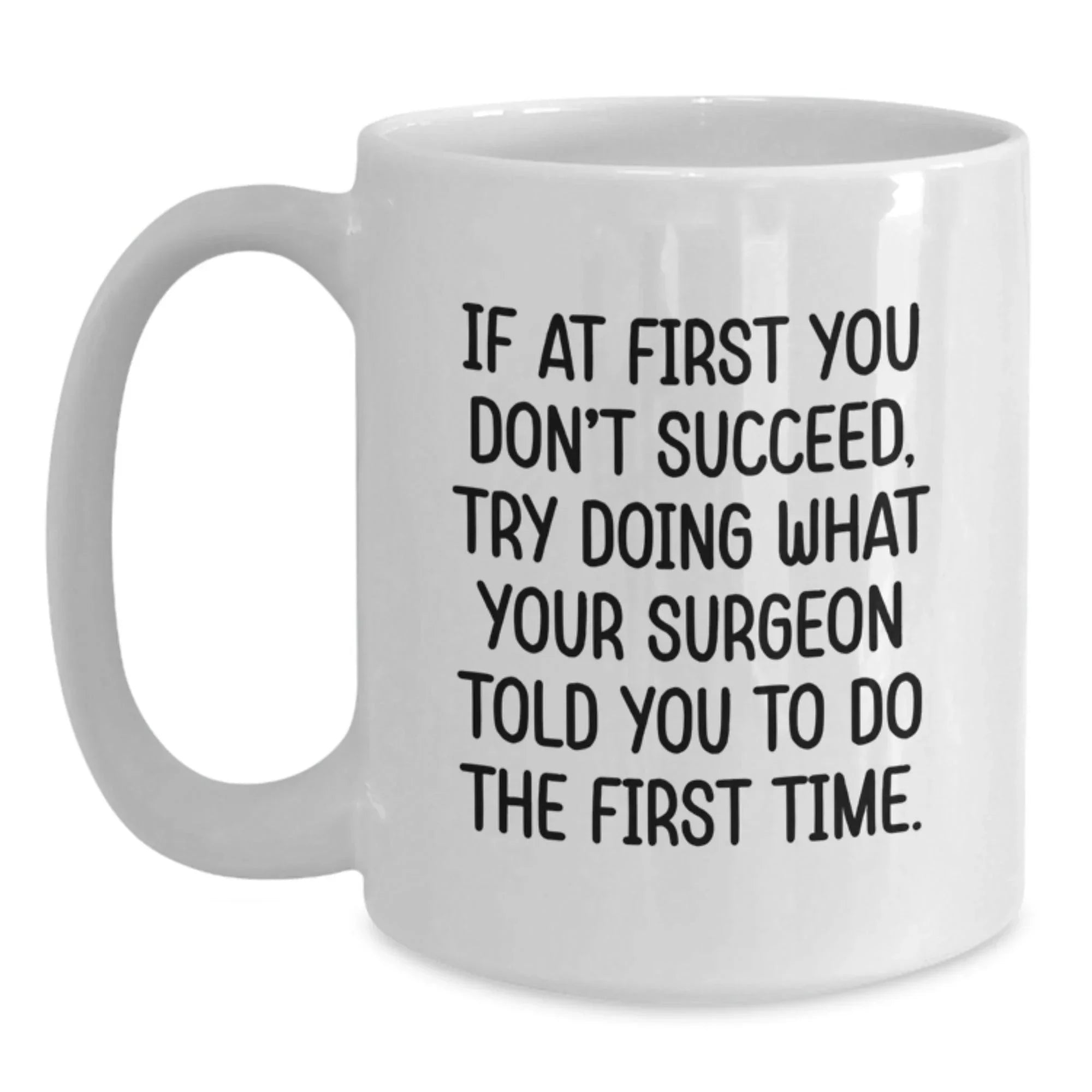 Surgeon Humor Gifts from Men to Friends for Graduation Unique White Coffee Mug, 'If At First You Don't Succeed, Try Doing What Your Surgeon Told You To Do The First Time.'