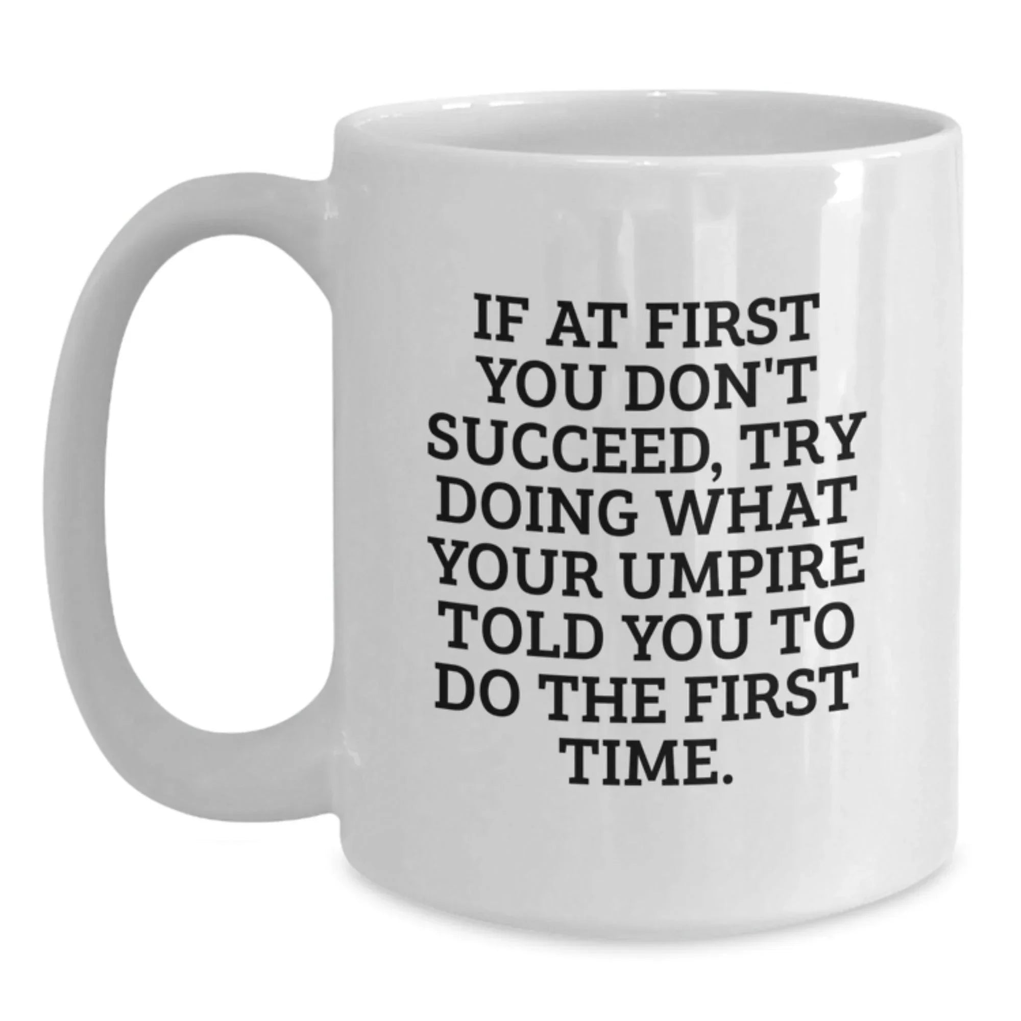 Funny Umpire Gifts from Friends for Umpire Graduation Unique White Coffee Mug, If At First You Don't Succeed, Try Doing What Your Umpire Told You To Do The First Time. - White Ceramic 11oz or 15oz