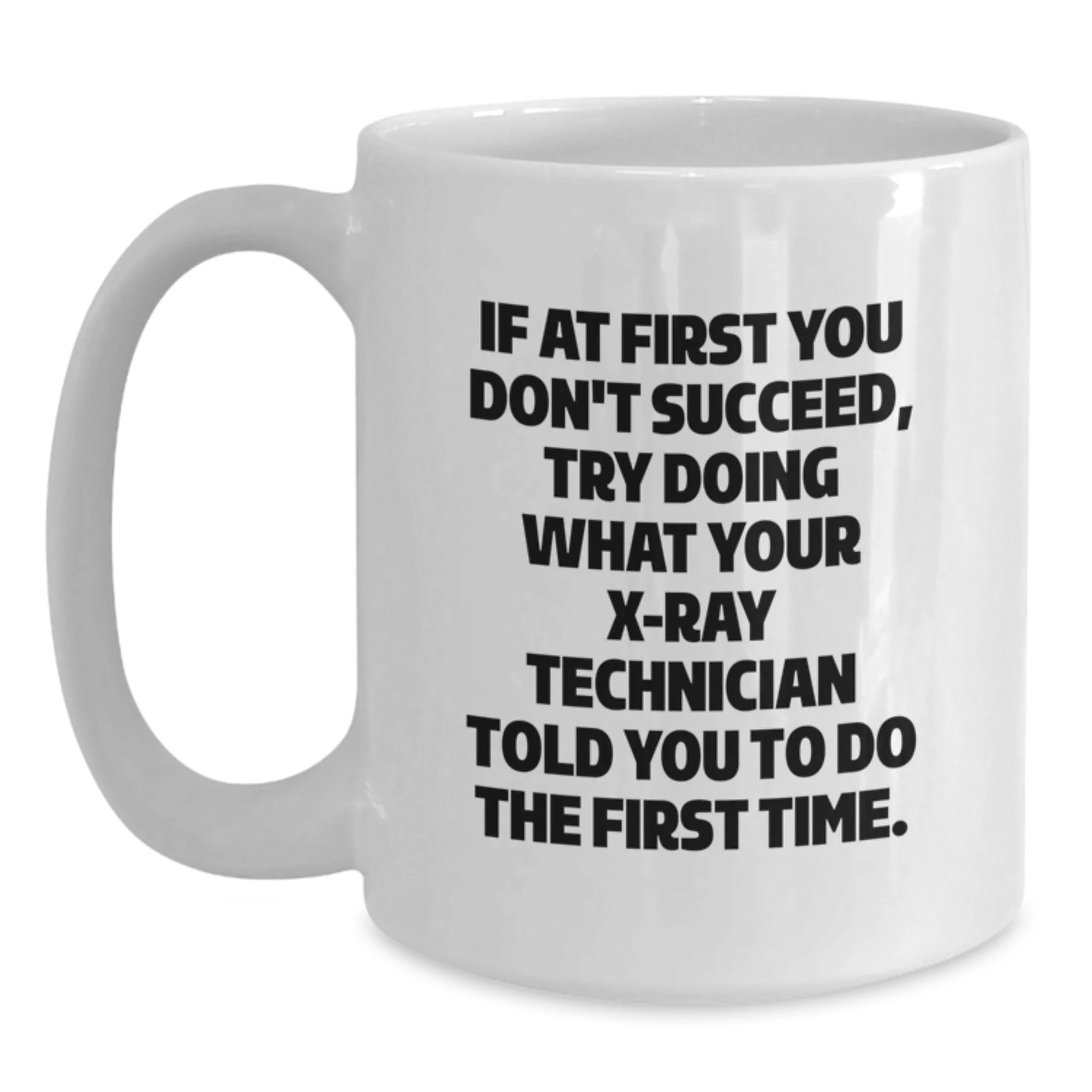Funny X-Ray Technician Gifts from Friends for Men - White Coffee Mug - If At First You Don't Succeed, Try Doing What Your X-ray Technician Told You To Do The First Time.