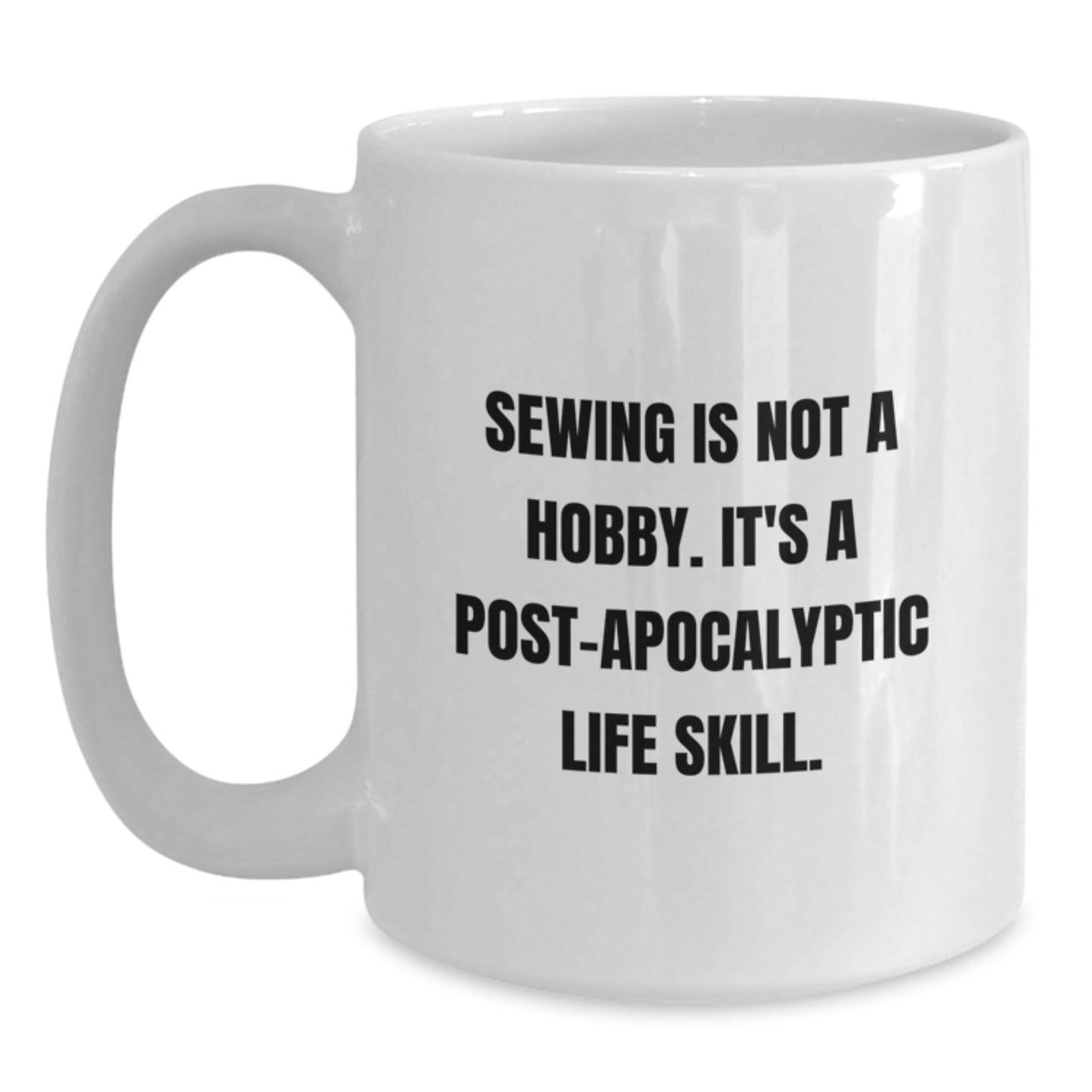 Funny Sewing Gifts for Sewing Enthusiasts from Friends for Graduation, White Coffee Mug with Quote 'Sewing Is Not A Hobby. It's A Post-apocalyptic Life Skill.' - Main