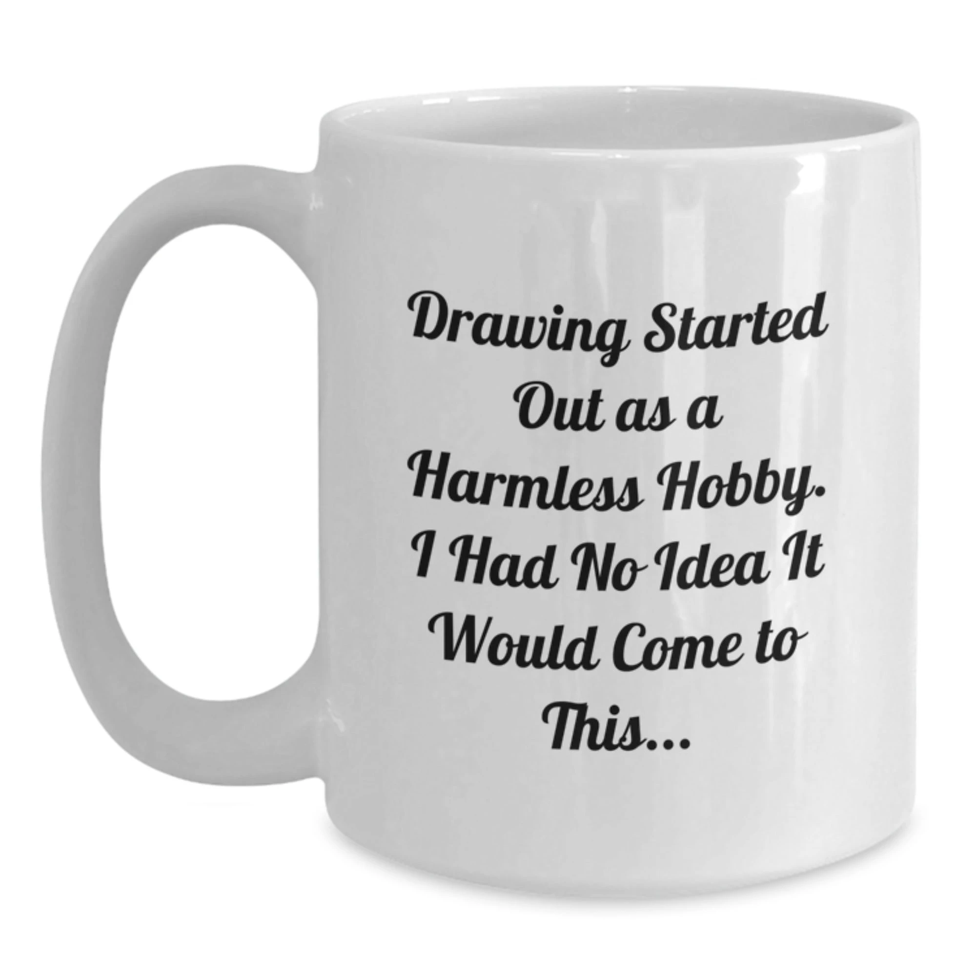 Cute Drawing Gifts for Friends from Men on Valentine's - 'Drawing Started Out As A Harmless Hobby. I Had No Idea It Would Come To This...' Funny Quote White Coffee Mug - Main