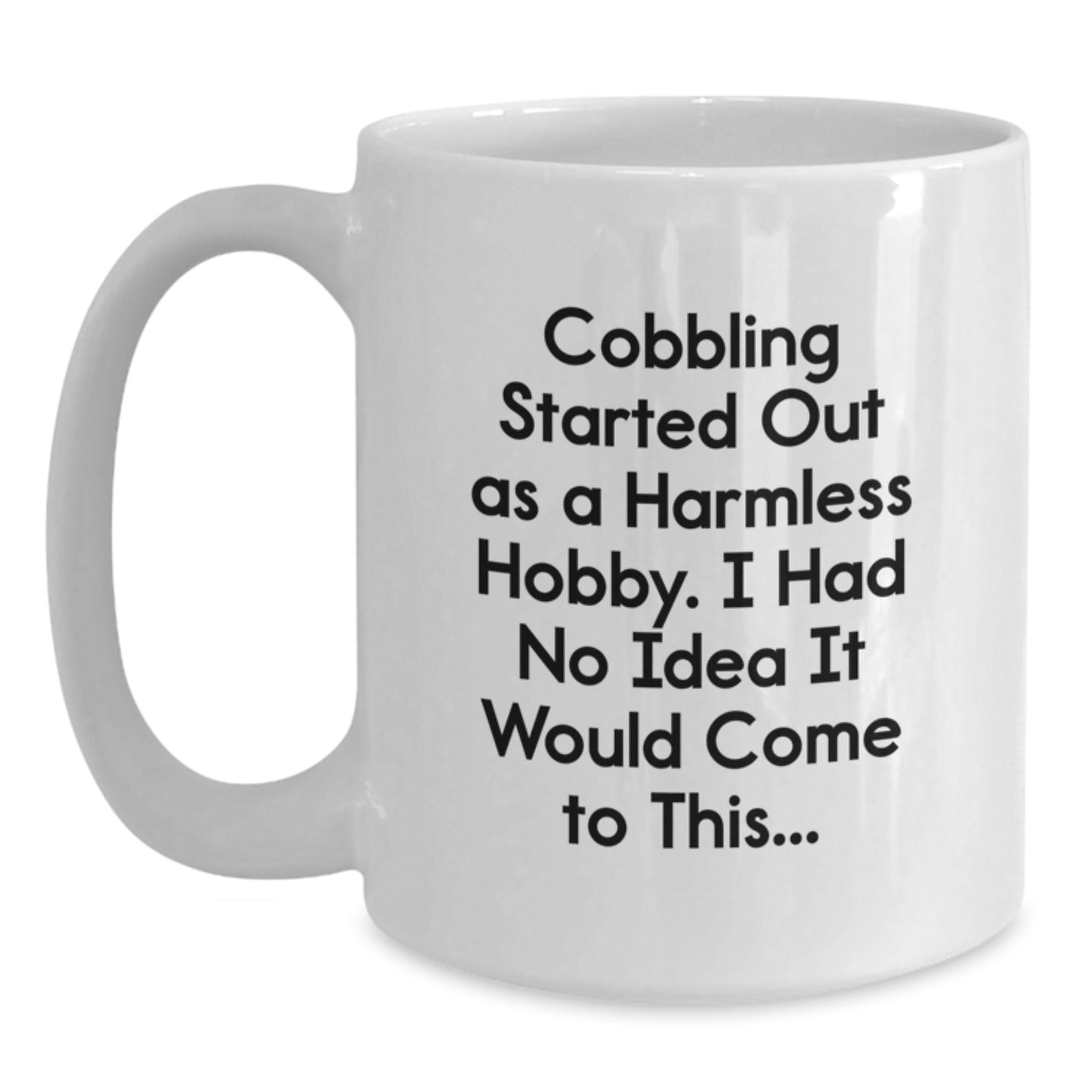 Funny Cobbling Gifts for Men, Women, Friends, Coworkers, Family - White Coffee Mug - 'Cobbling Started Out As A Harmless Hobby, I Had No Idea It Would Come To This...' - Main