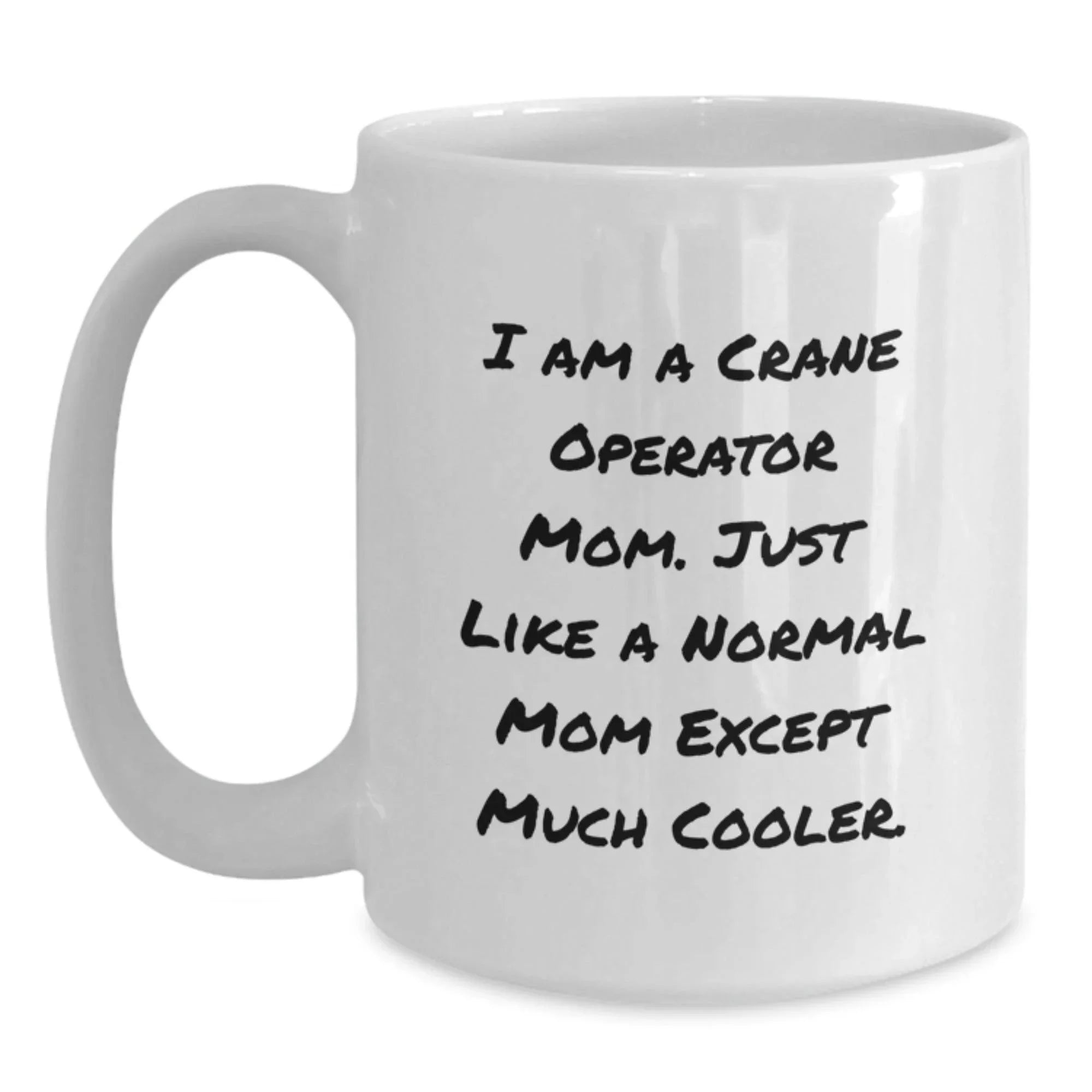 Funny Crane Operator Mom Gifts - I Am A Crane Operator Mom. Just Like A Normal Mom Except Much Cooler. - White Coffee Mug for Crane Operator Graduation, Gifts from Mom to Crane Operator