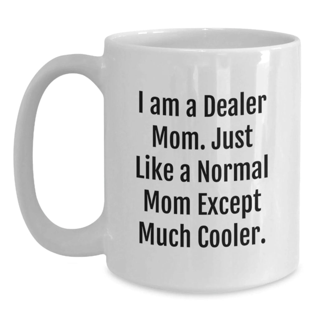 Funny Dealer Gifts from Mom - I Am A Dealer Mom. Just Like A Normal Mom Except Much Cooler. White Coffee Mug for Christmas Unique Gifts