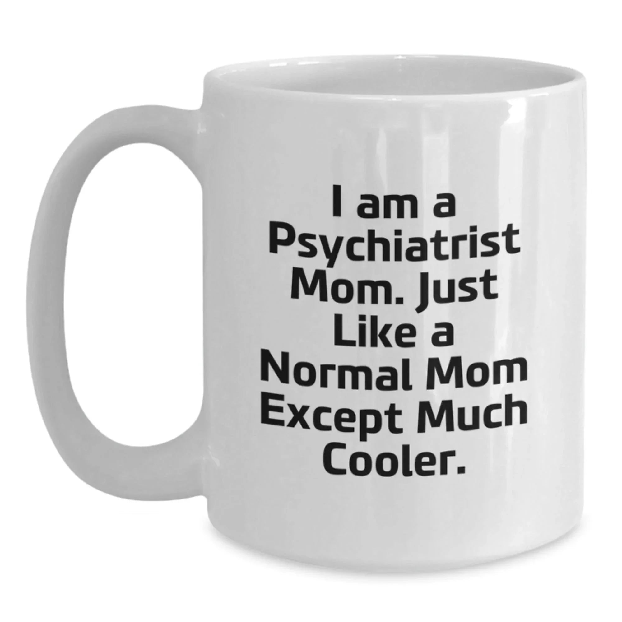 Funny Psychiatrist Mom Gifts for Graduation, White Coffee Mug from Mom, 'I Am A Psychiatrist Mom. Just Like A Normal Mom Except Much Cooler.'