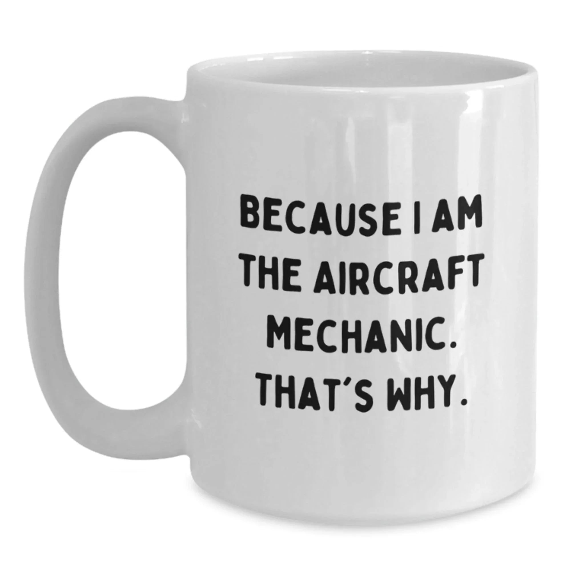 Aircraft Mechanic Funny Mugs Gifts for Men from Friends, Because I Am The Aircraft Mechanic. That's Why., White Coffee Mug for Graduation