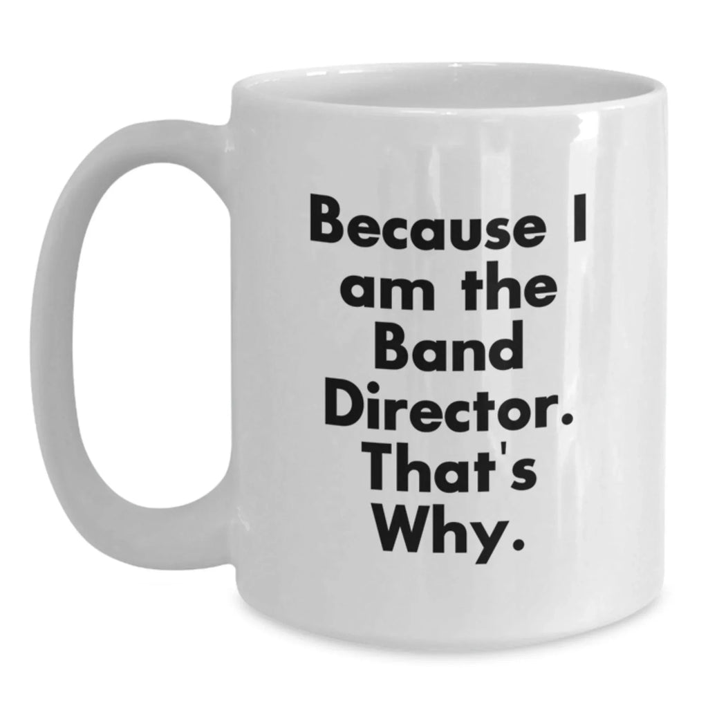 Funny Band Director Gifts from Friends, White Coffee Mug Because I Am The Band Director That's Why, Christmas Unique Presents for Men
