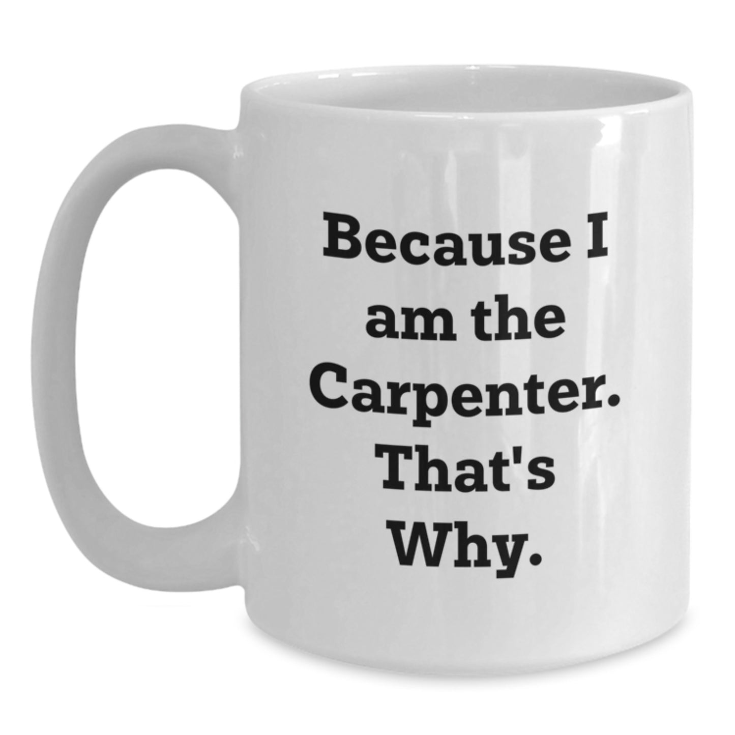 Carpenter Humor Funny White Coffee Mug Gifts from Friends, Coworkers, or Family, Because I Am The Carpenter. That's Why. for Birthday - Main