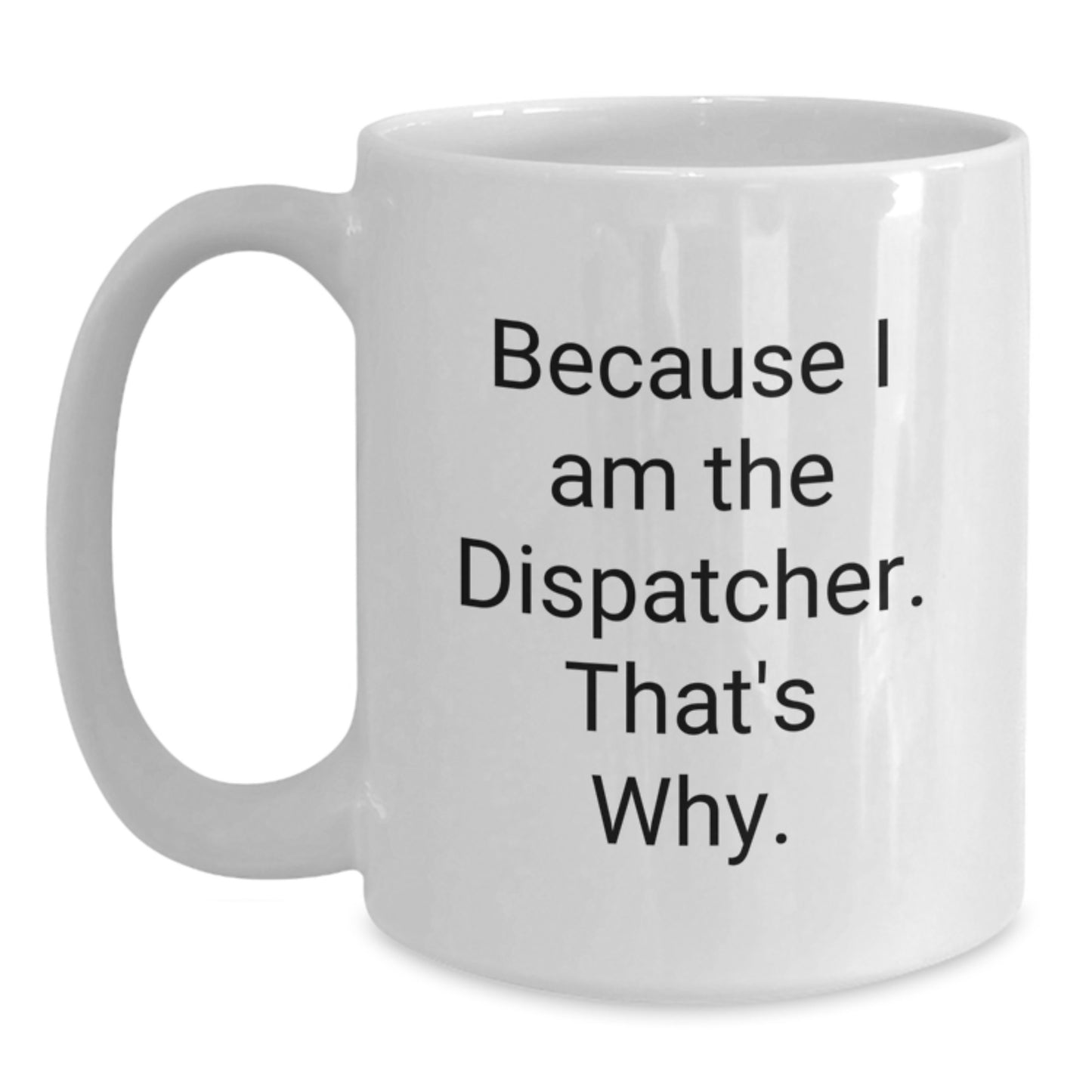 Funny Dispatcher Gifts, White Coffee Mug for Men, Because I Am The Dispatcher. That's Why. Christmas Unique - Main