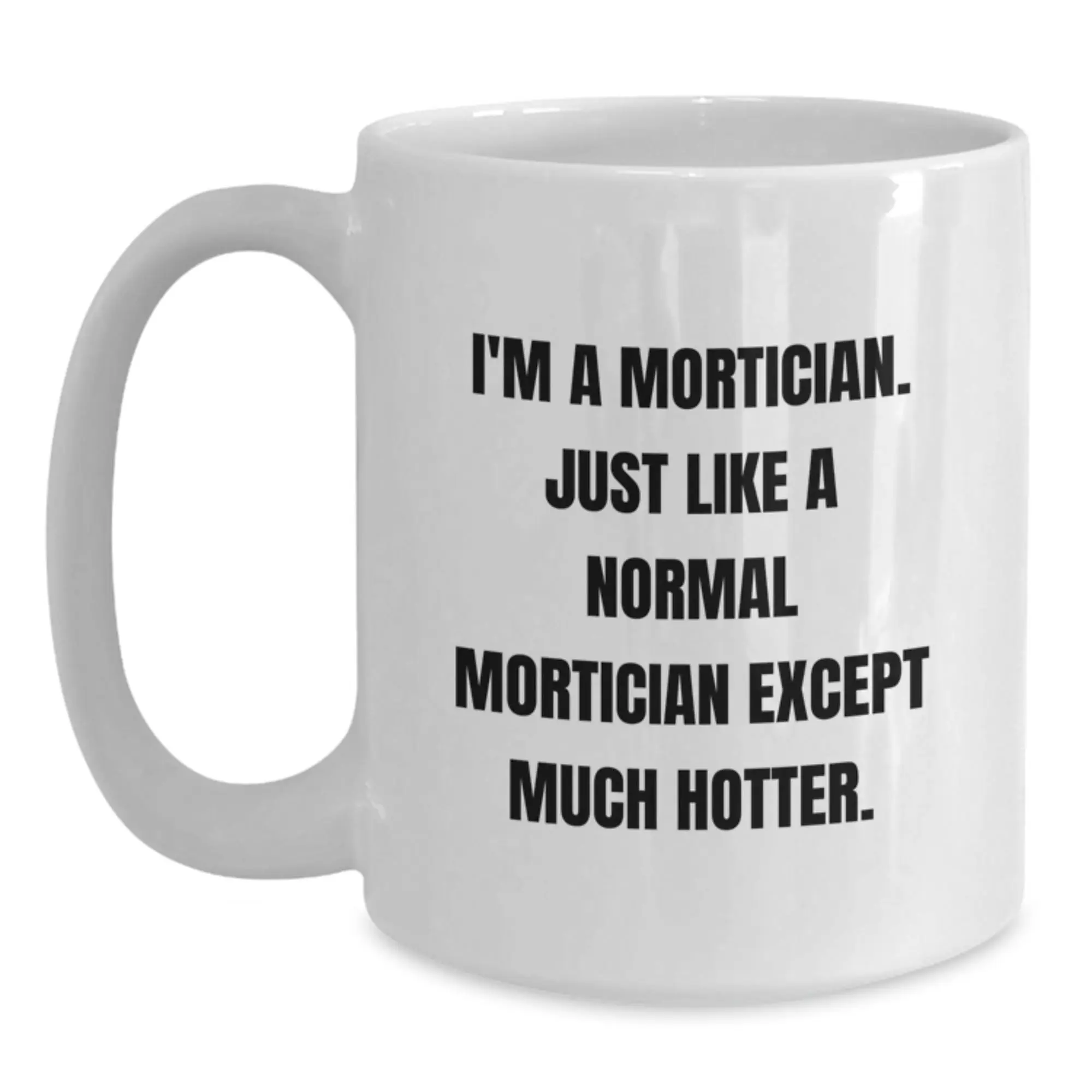 Funny Mortician Gifts for Mortician, White Coffee Mug Inspired by I'm A Mortician Just Like A Normal Mortician Except Much Hotter., Gifts for Men and Women at Graduation - Main