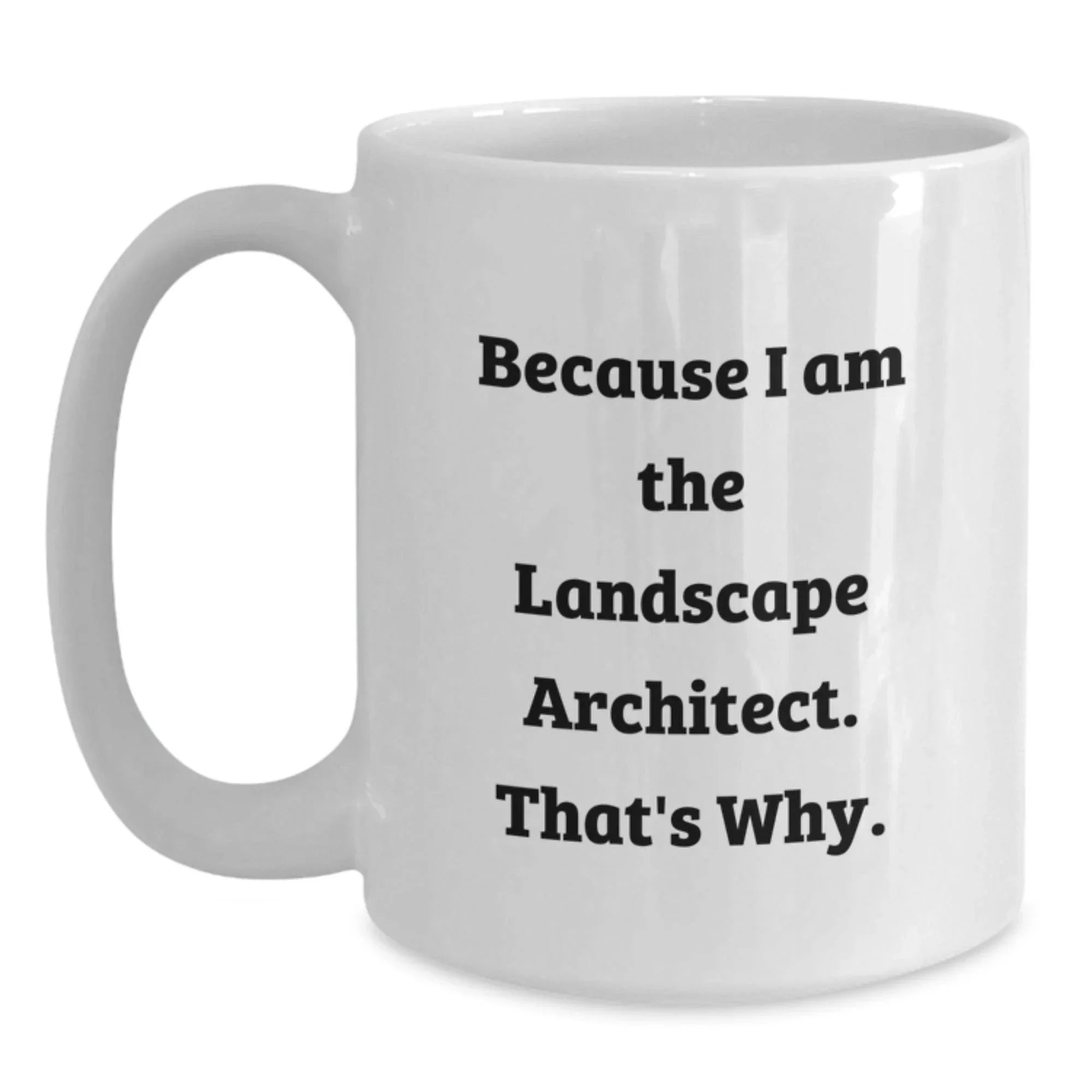 Funny Landscape Architect Gifts from Friends, 'Because I Am The Landscape Architect. That's Why.' White Coffee Mug for Graduation, Unique Gifts for Men, Women, Coworkers, Family