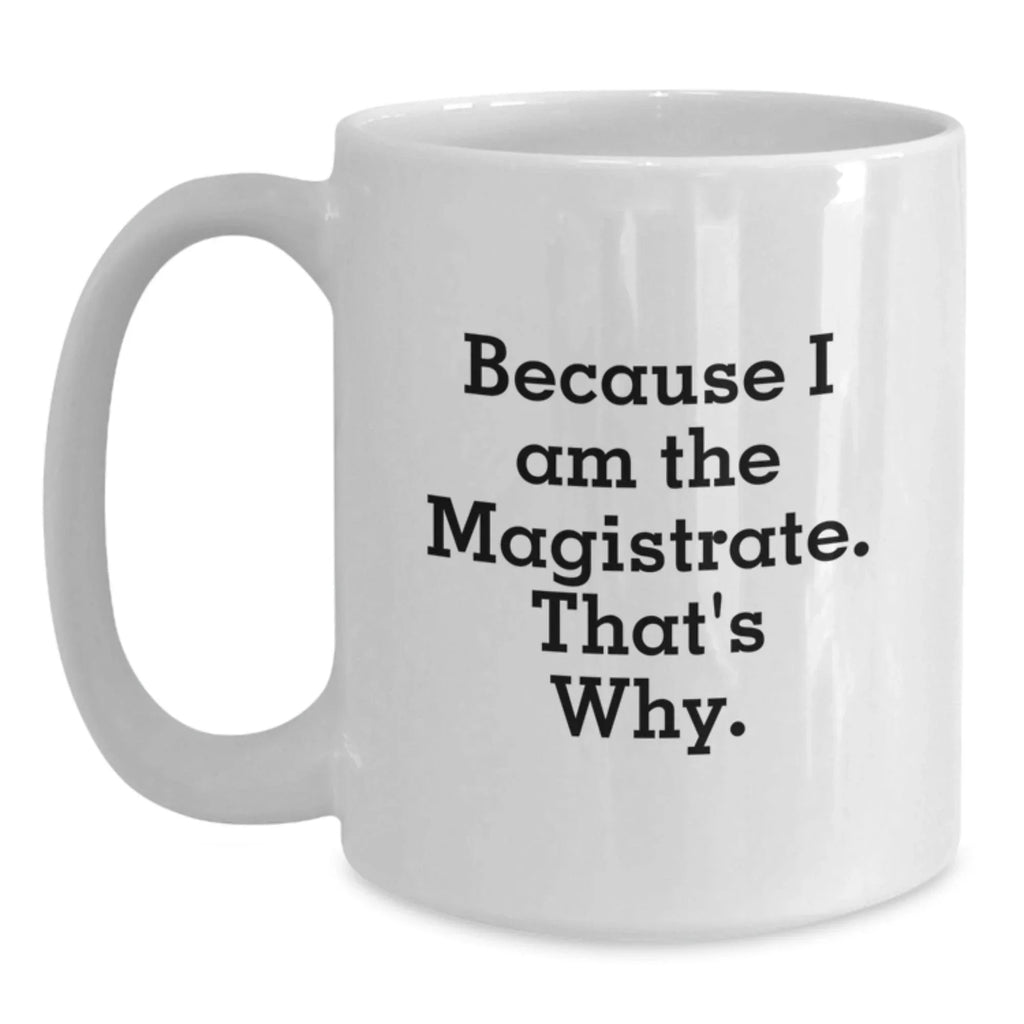 Magistrate Humor White Coffee Mug, Gifts from Friends, Birthday Unique Gifts for Magistrate, Because I Am The Magistrate. That's Why.