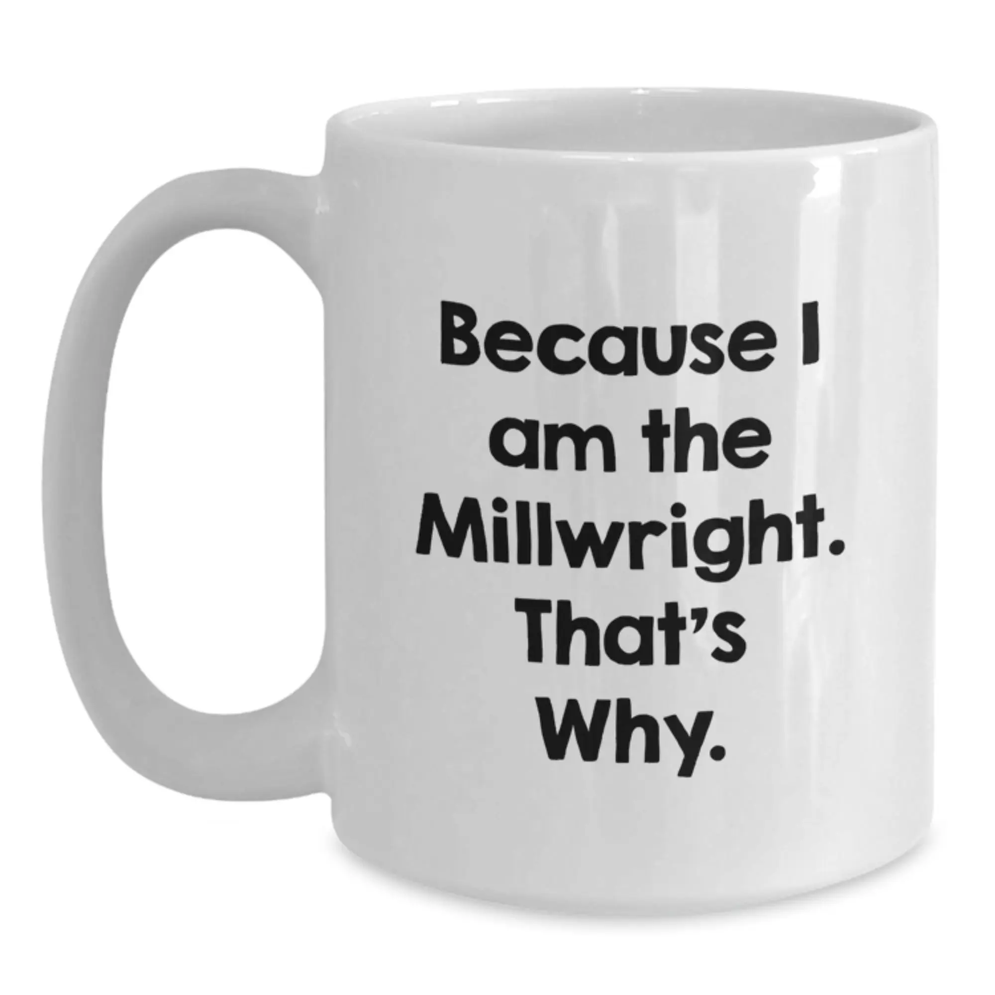 Funny Millwright Gifts for Him, White Coffee Mug with Inspirational Quote from Because I Am The Millwright That's Why, Birthday Unique Gifts from Friends or Family - Main