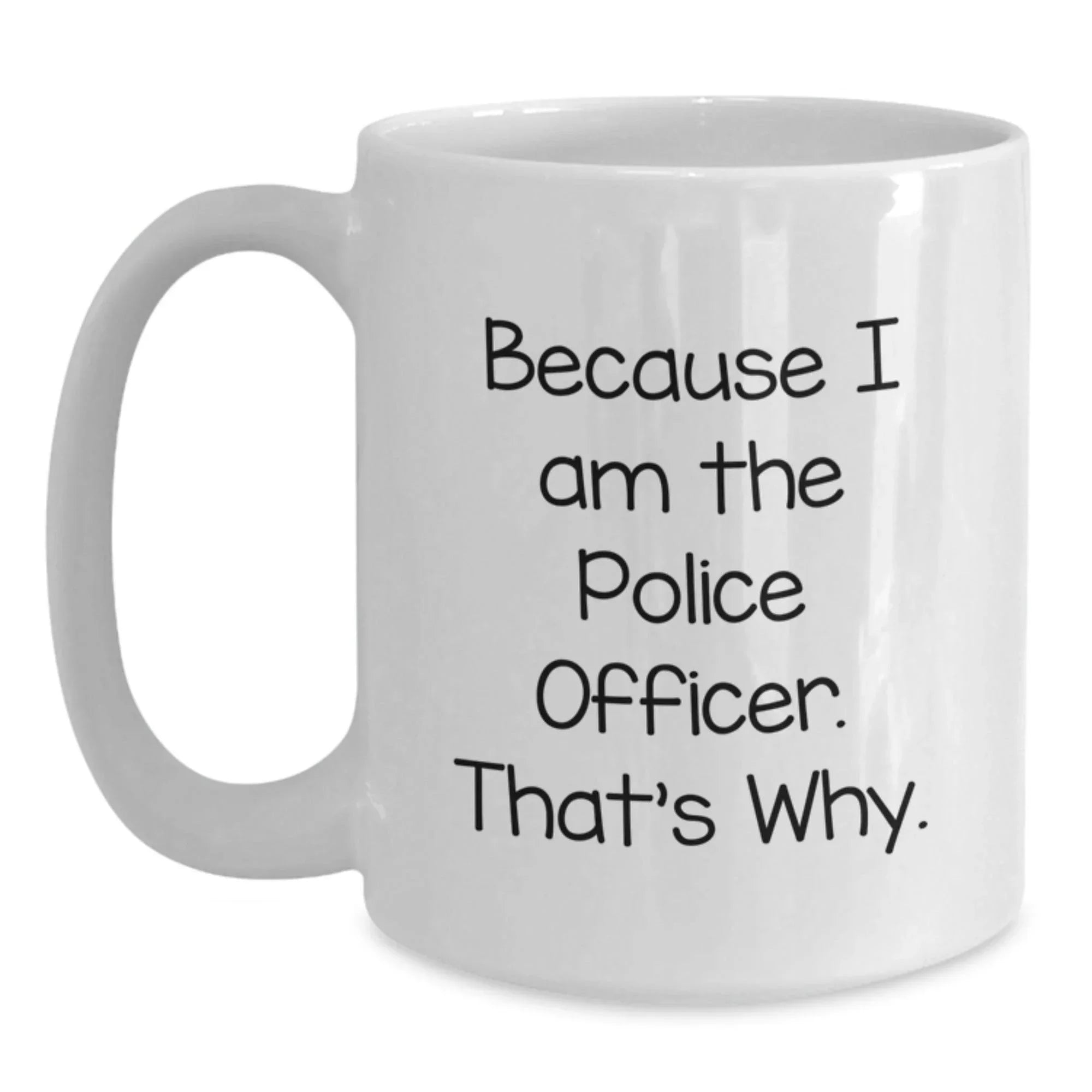 Funny Police Officer Gifts, Because I Am The Police Officer. That's Why., White Coffee Mug for Graduation, Gifts from Men to Police Officer