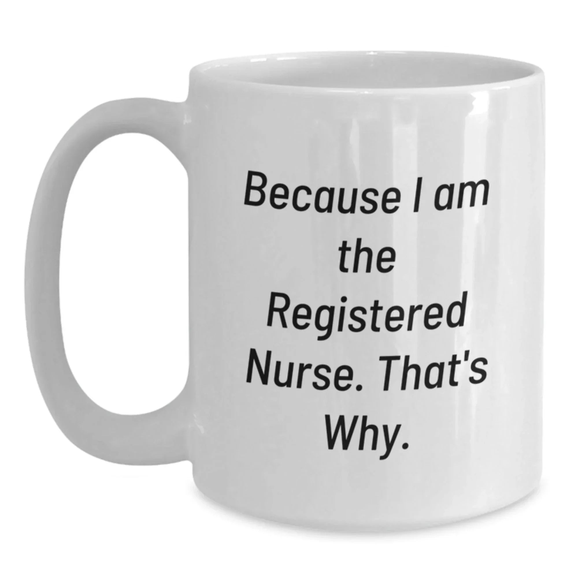 Funny Registered Nurse Quotes Gifts for White Coffee Mug - Graduation Unique Gifts from Family to Registered Nurse, 'Because I Am The Registered Nurse. That's Why.'